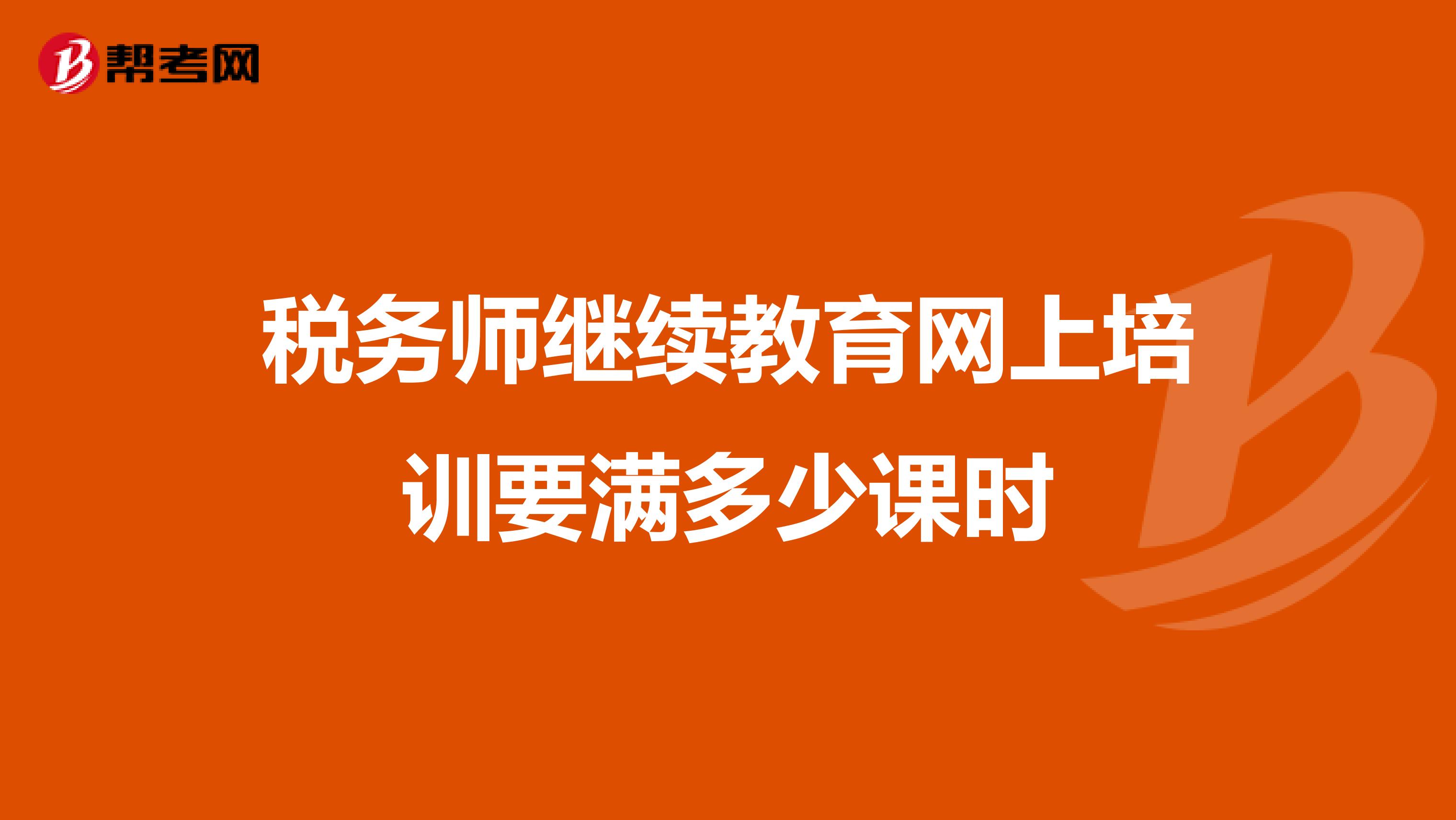 稅務(wù)師繼續(xù)教育網(wǎng)上培訓(xùn)要滿多少課時(shí)