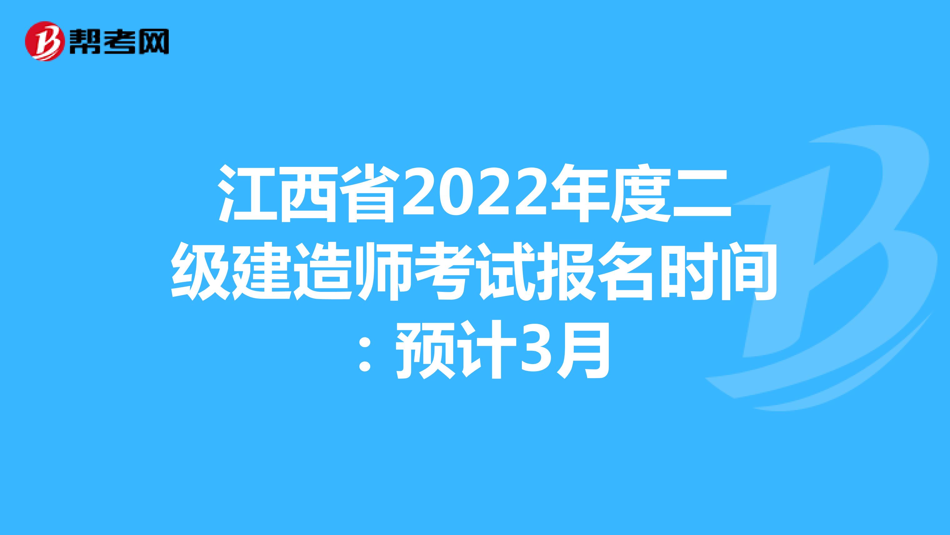 江西省2022年度二级建造师考试报名时间：预计3月
