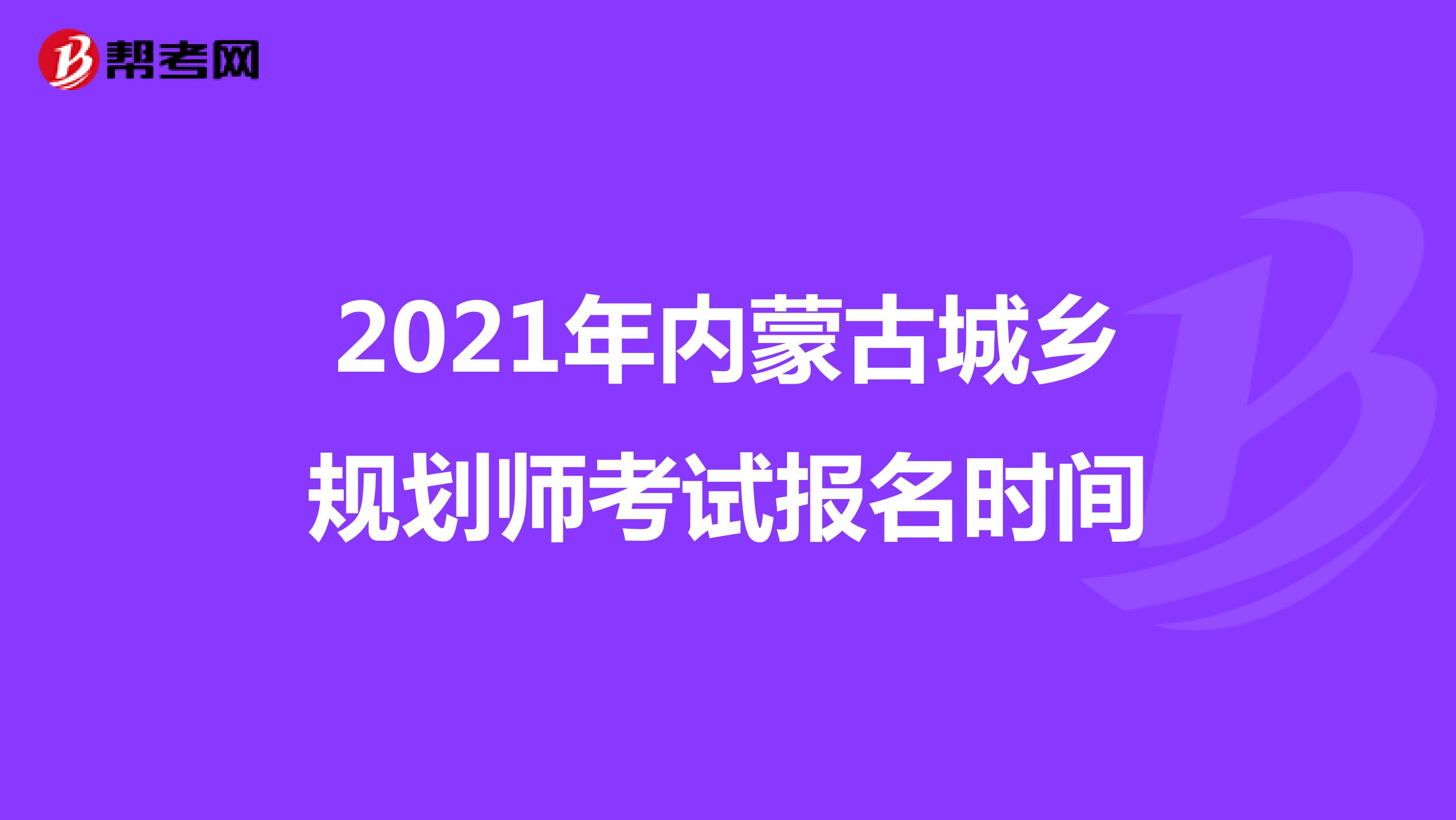 2021年内蒙古城乡规划师考试报名时间
