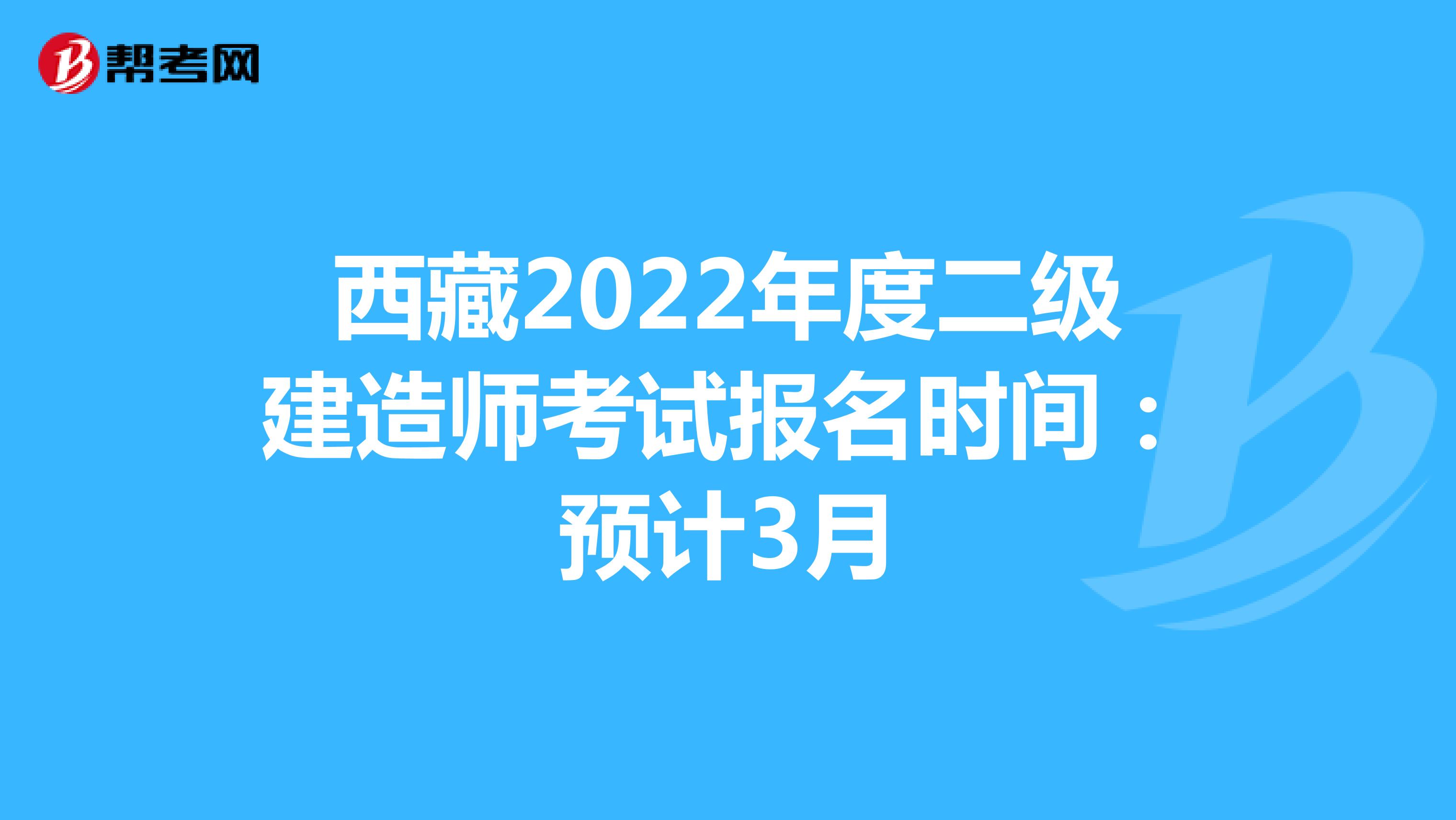 西藏2022年度二级建造师考试报名时间：预计3月
