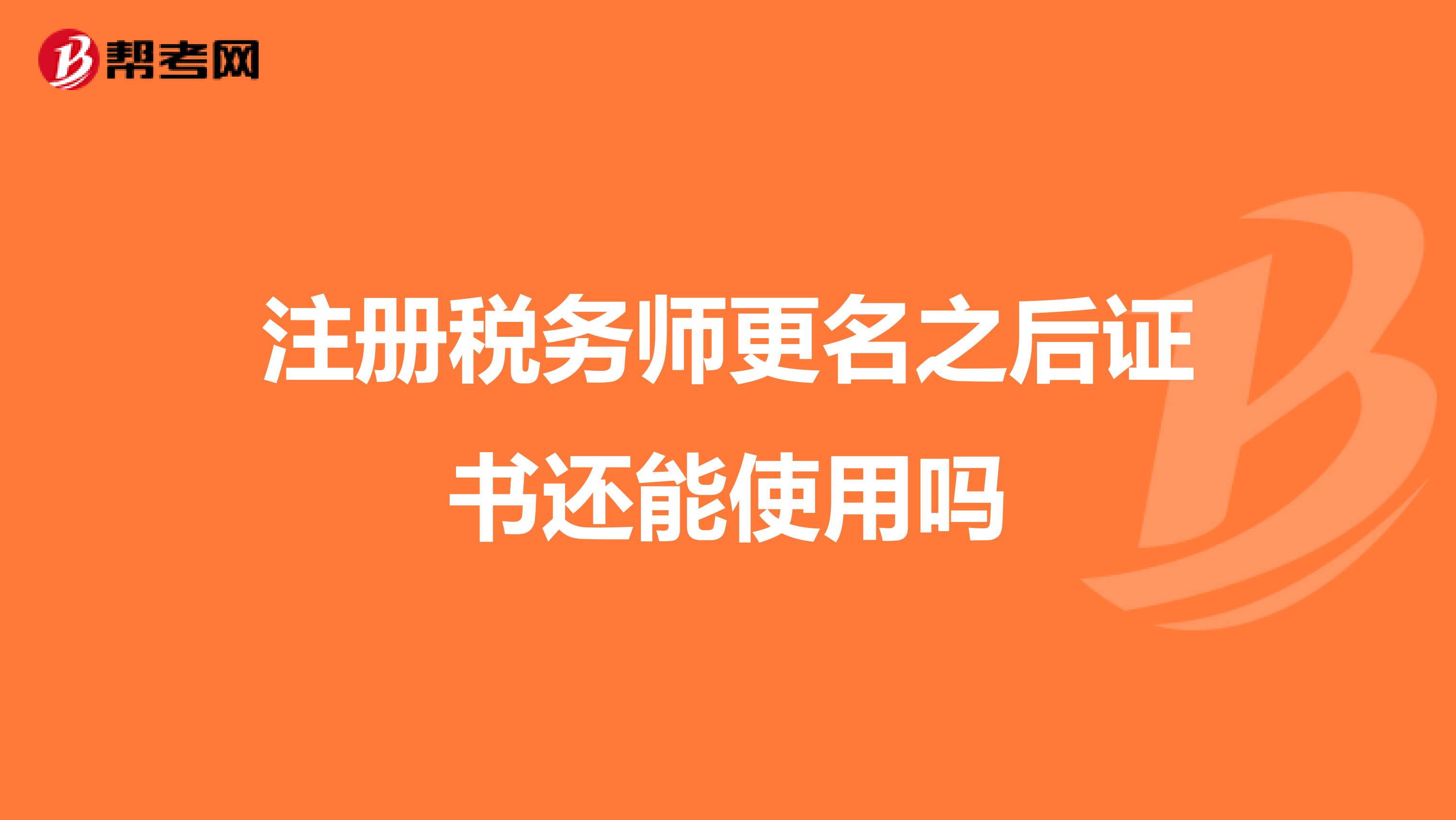 注冊稅務(wù)師更名之后證書還能使用嗎