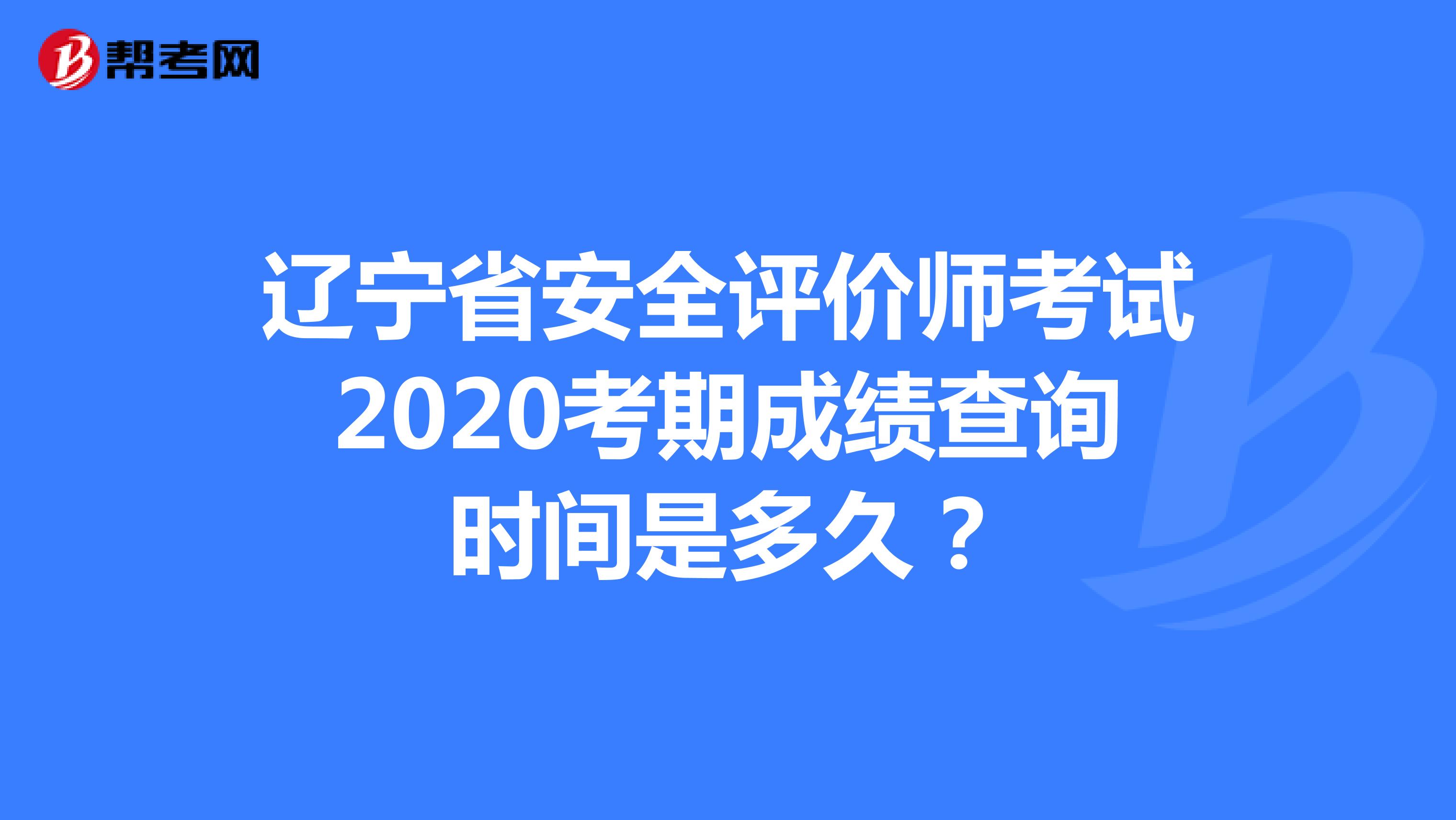 辽宁省安全评价师考试2020考期成绩查询时间是多久？