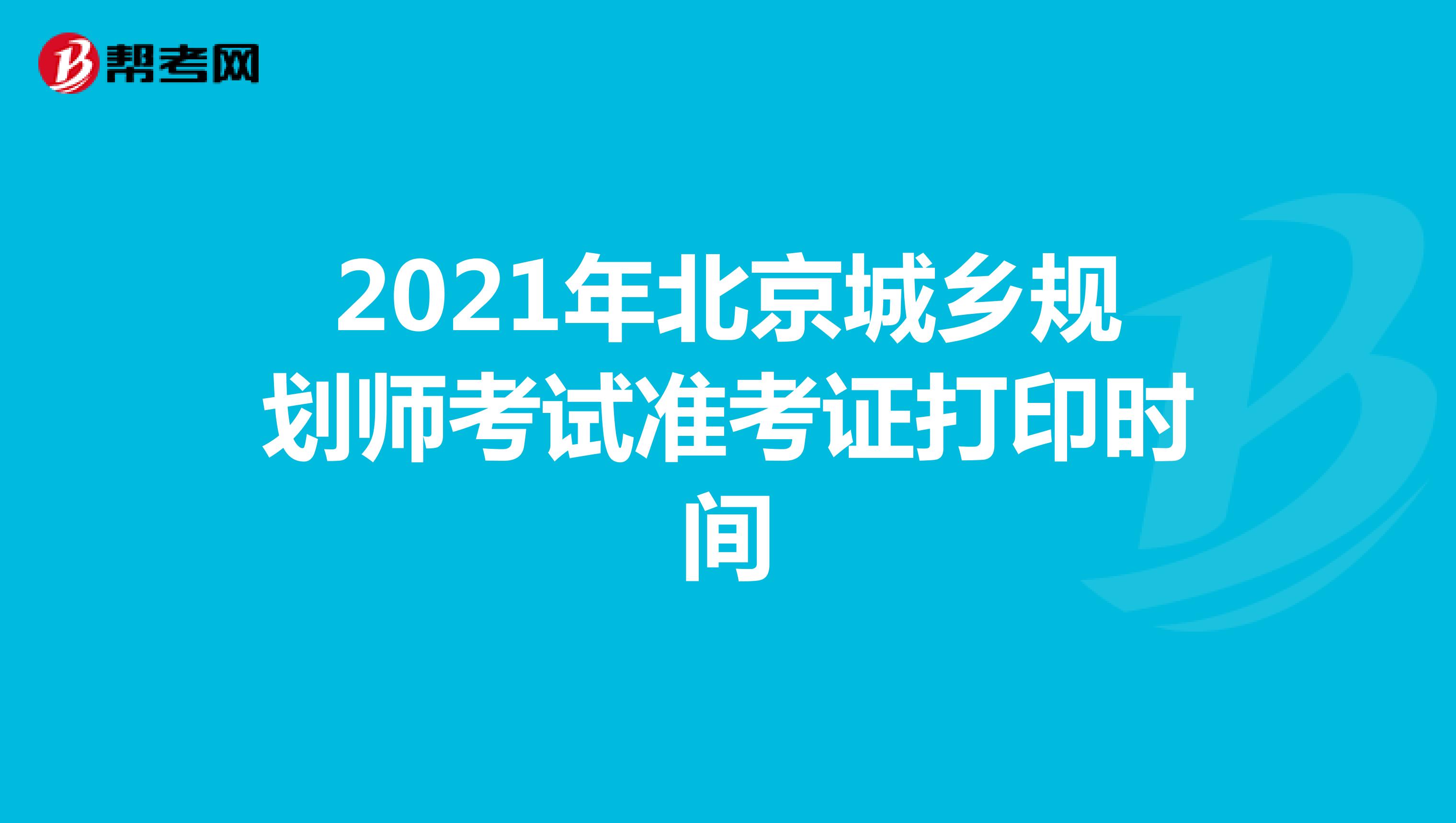2021年北京城乡规划师考试准考证打印时间