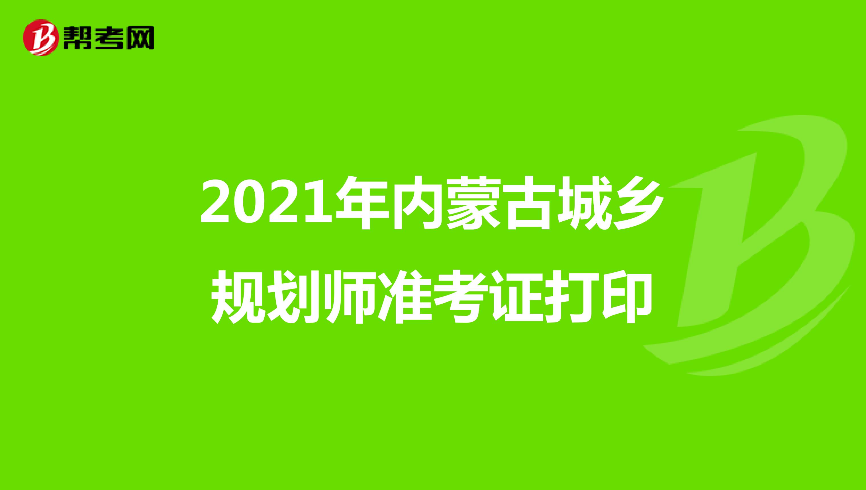 2021年内蒙古城乡规划师准考证打印