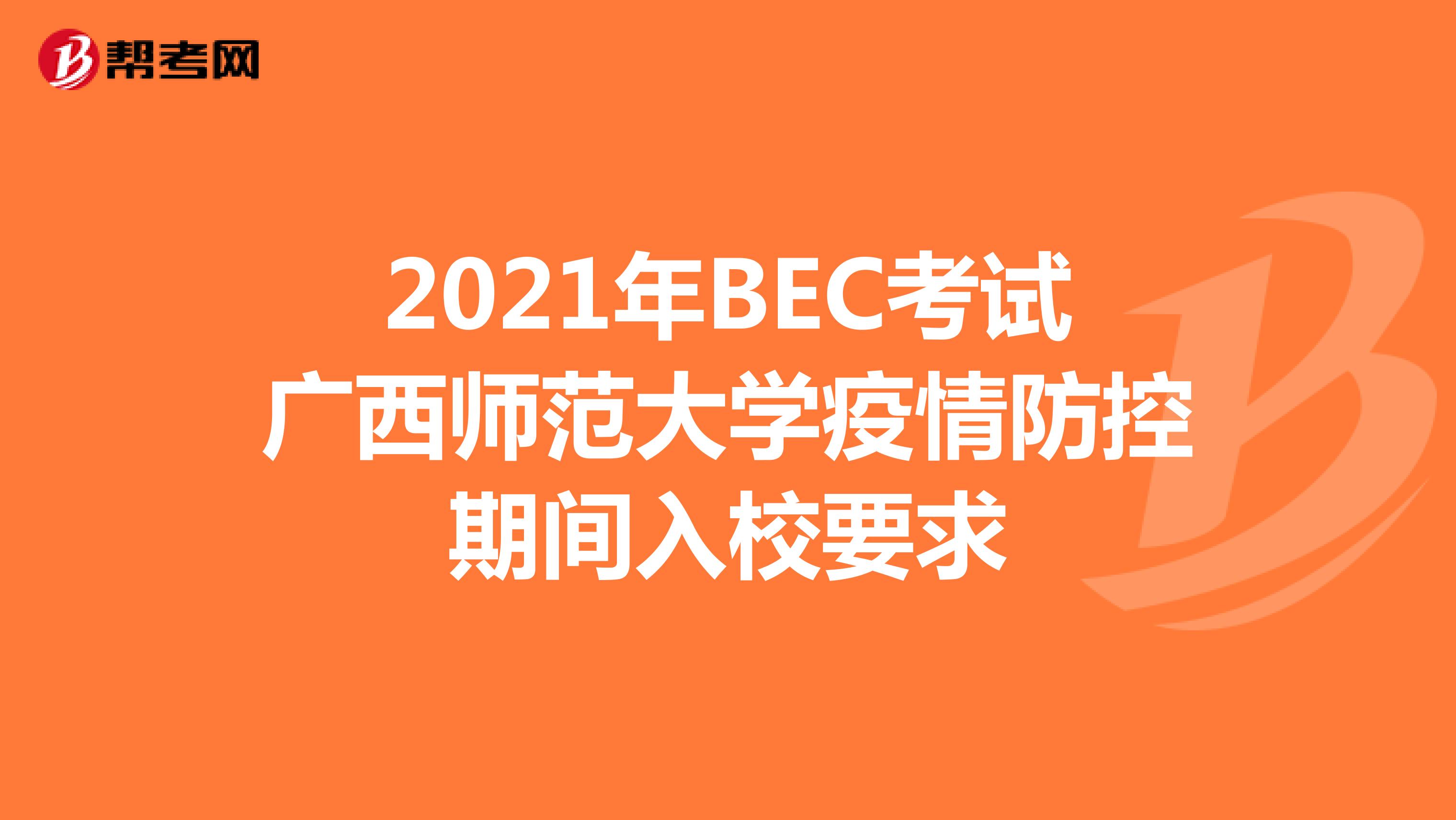 2021年BEC考试广西师范大学疫情防控期间入校要求