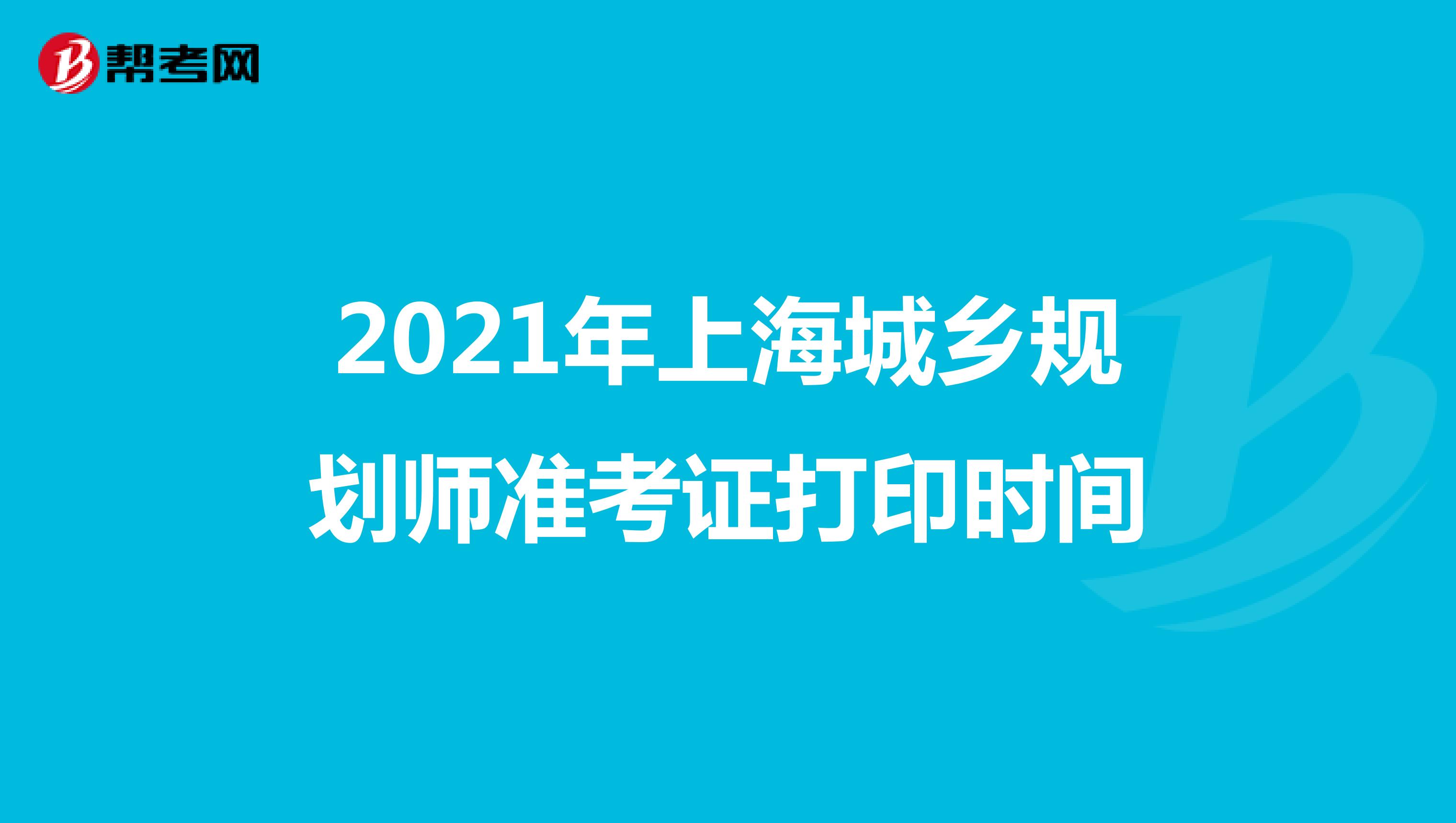 2021年上海城乡规划师准考证打印时间