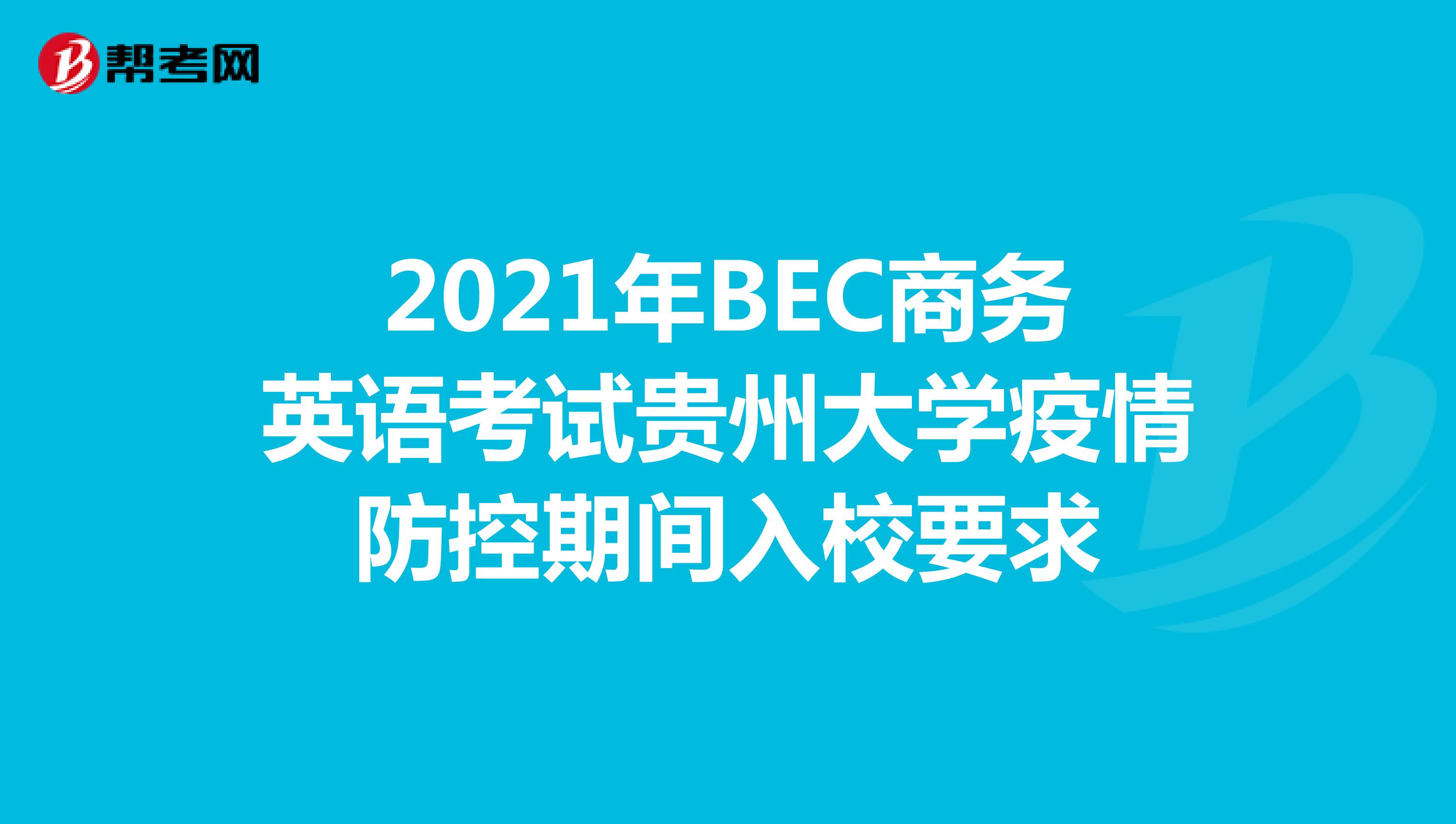 2021年BEC商务英语考试贵州大学疫情防控期间入校要求