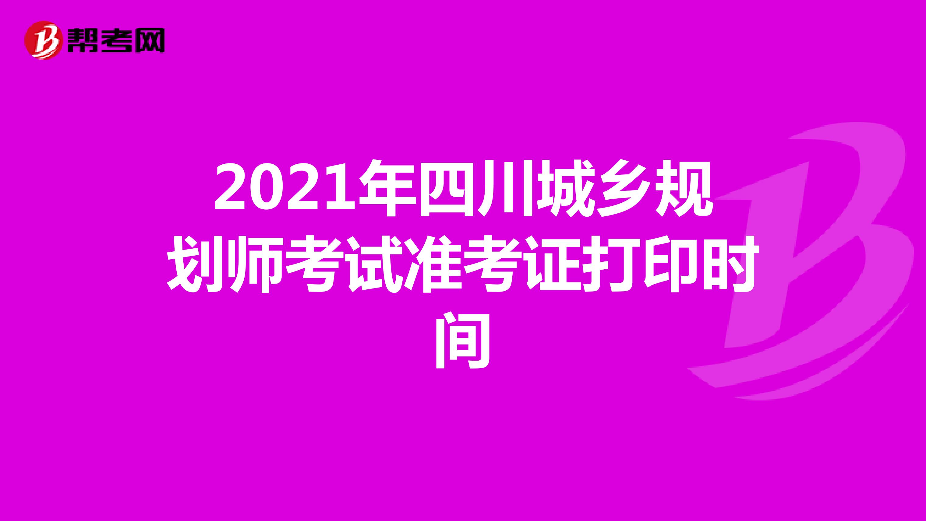 2021年四川城乡规划师考试准考证打印时间