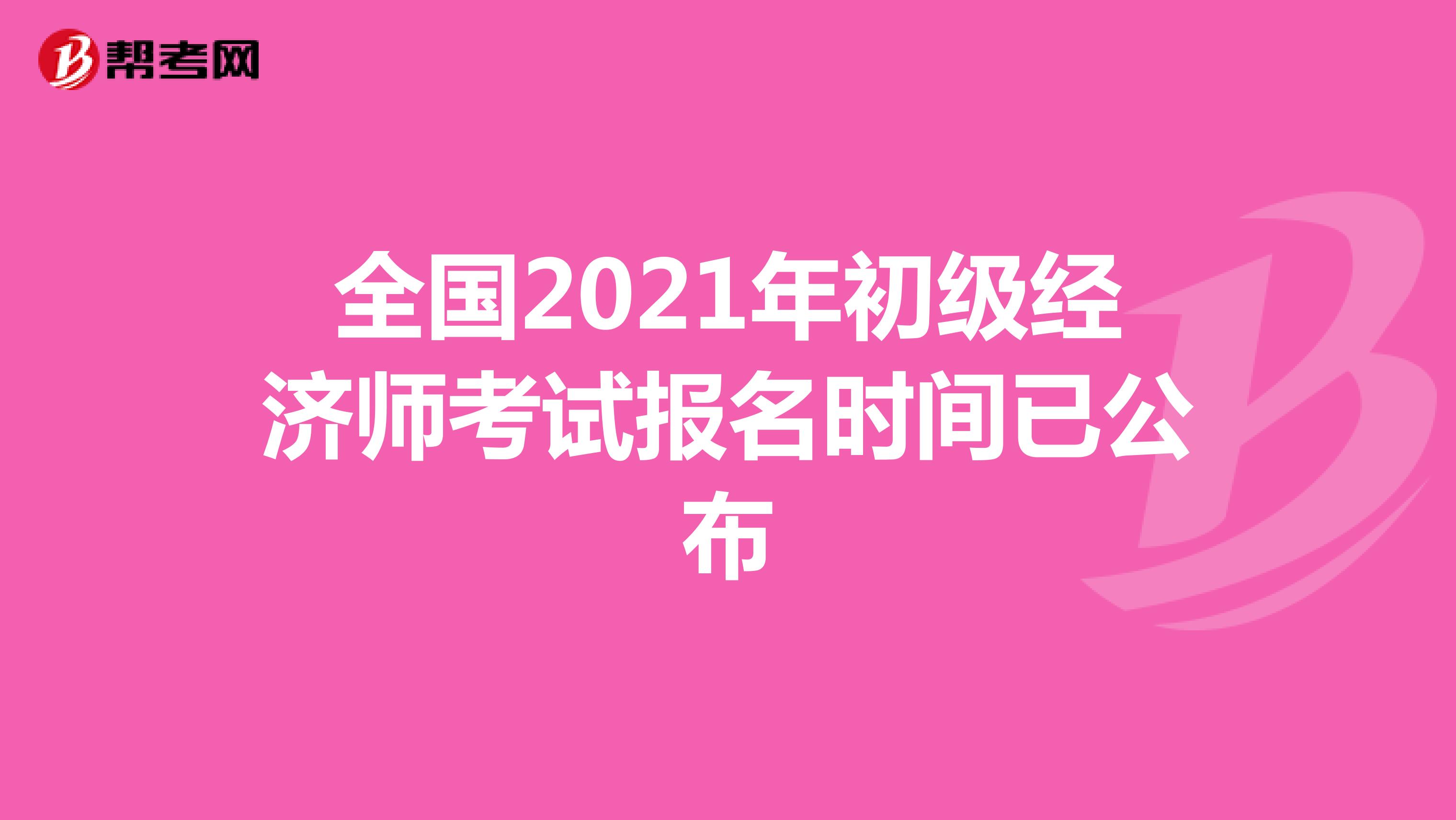 全国2021年初级经济师考试报名时间已公布