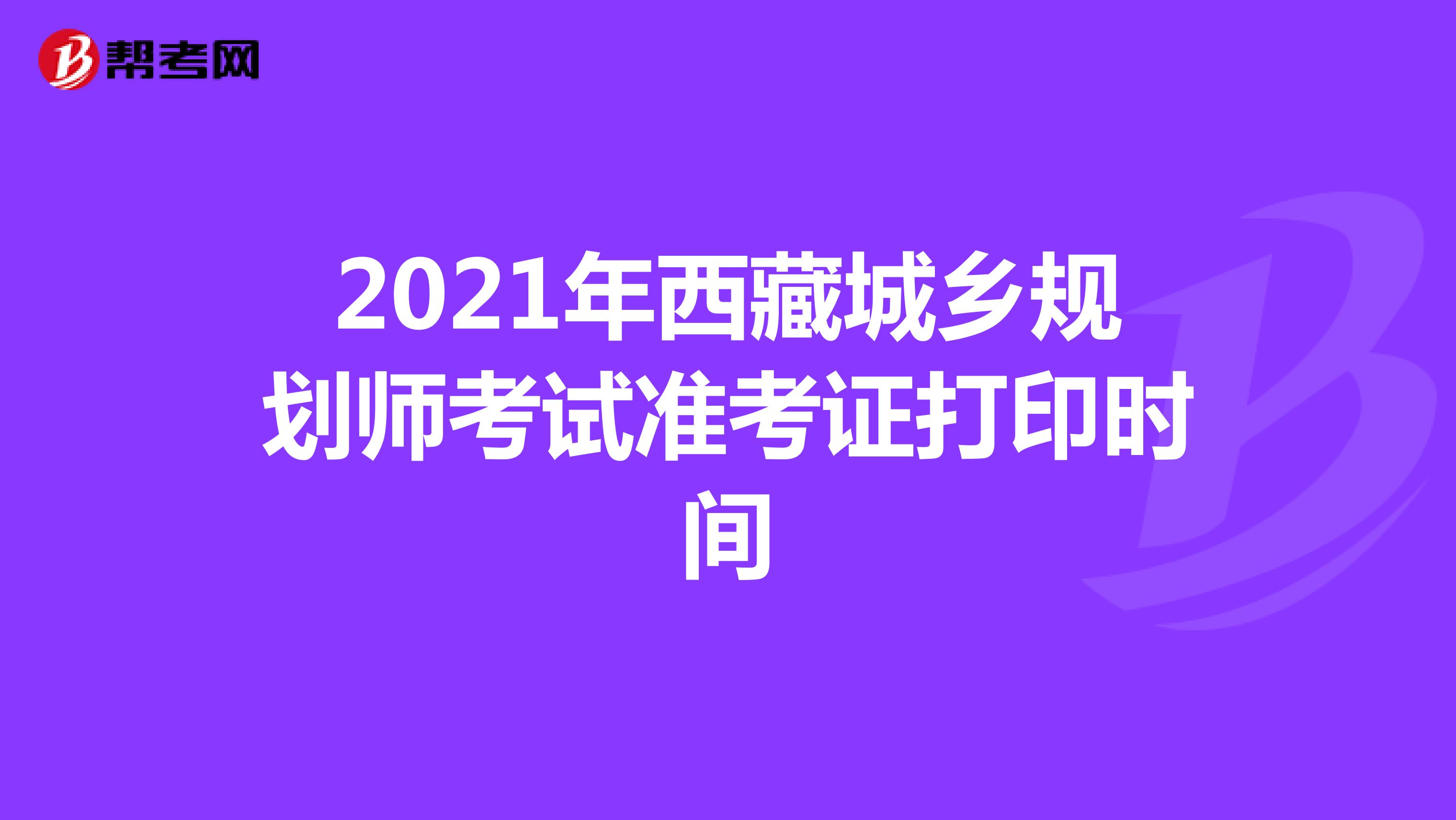 2021年西藏城乡规划师考试准考证打印时间