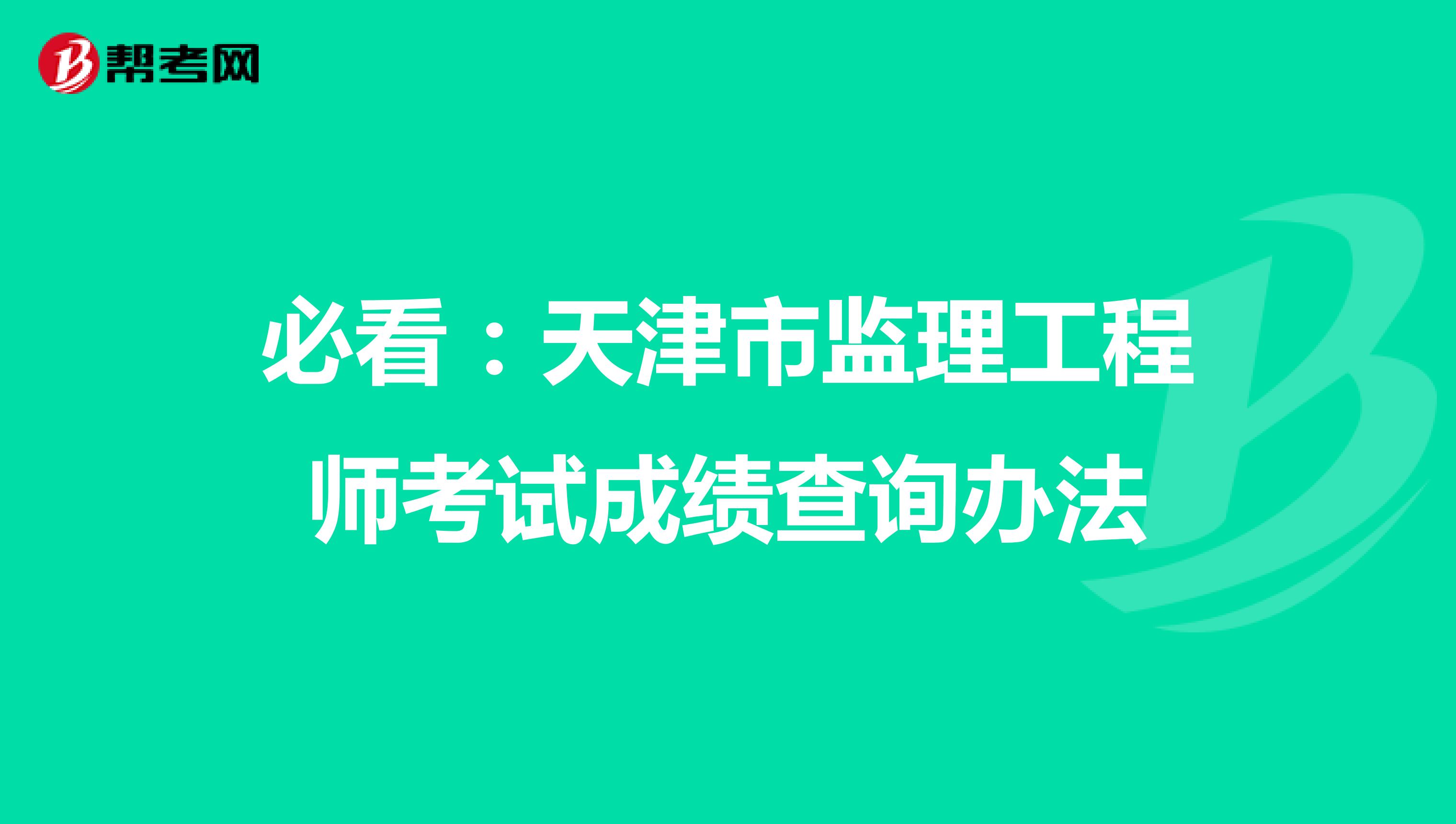 必看：天津市监理工程师考试成绩查询办法