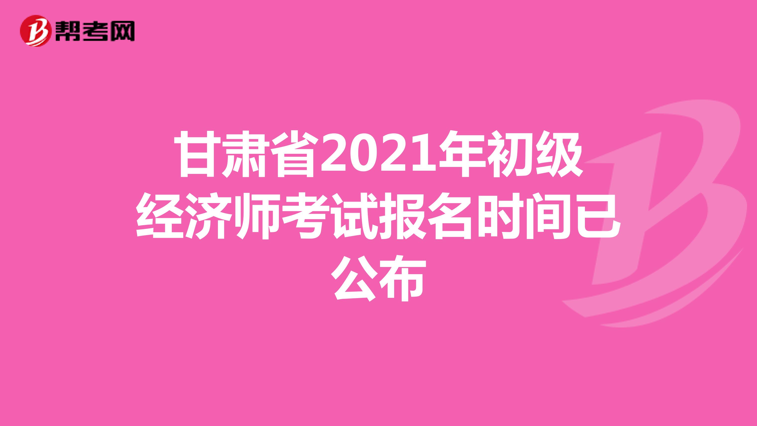 甘肃省2021年初级经济师考试报名时间已公布