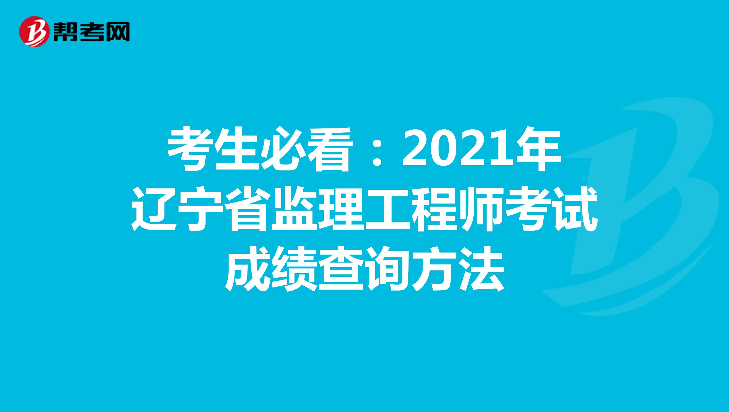 考生必看：2021年辽宁省监理工程师考试成绩查询方法