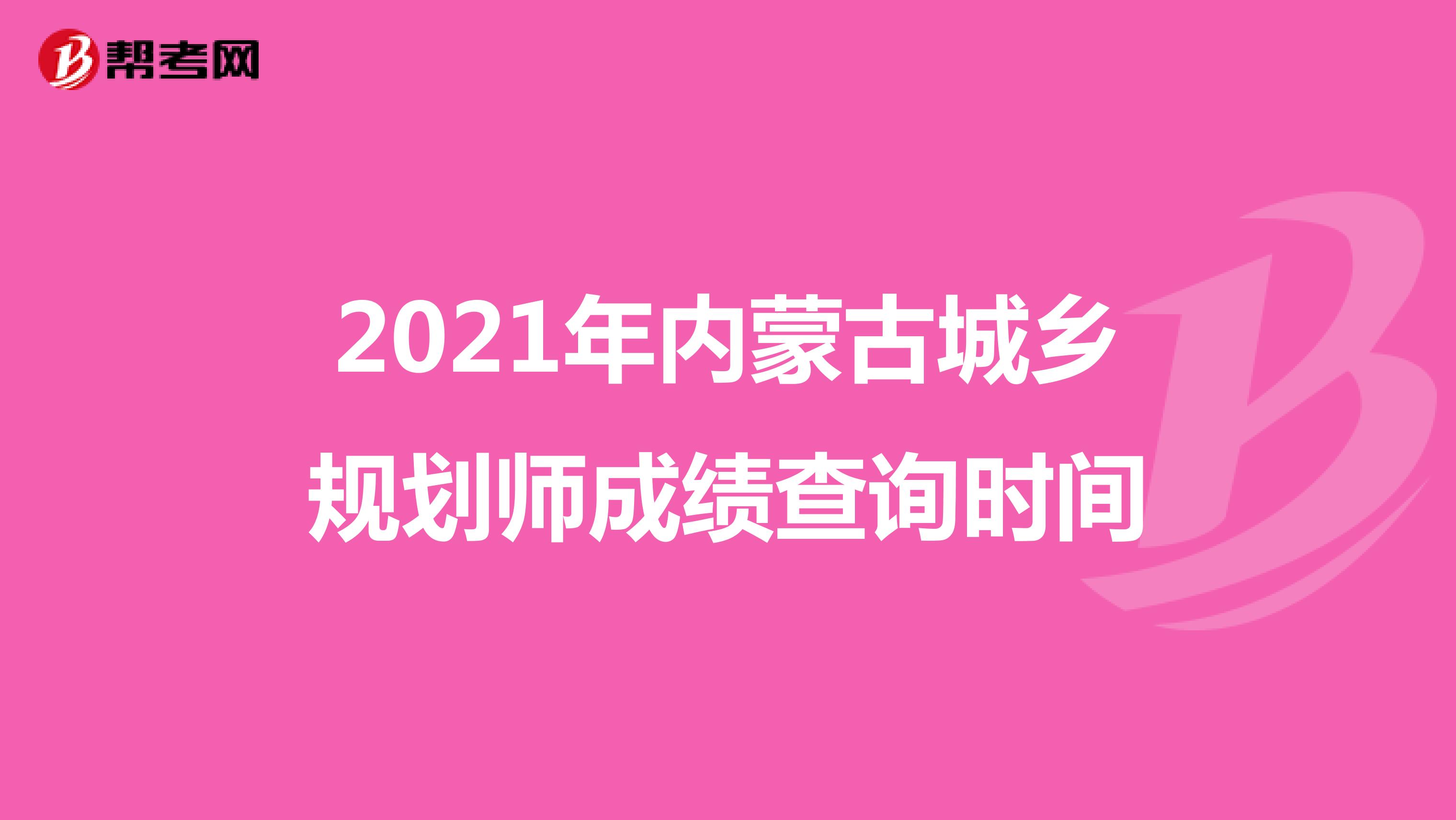 2021年内蒙古城乡规划师成绩查询时间