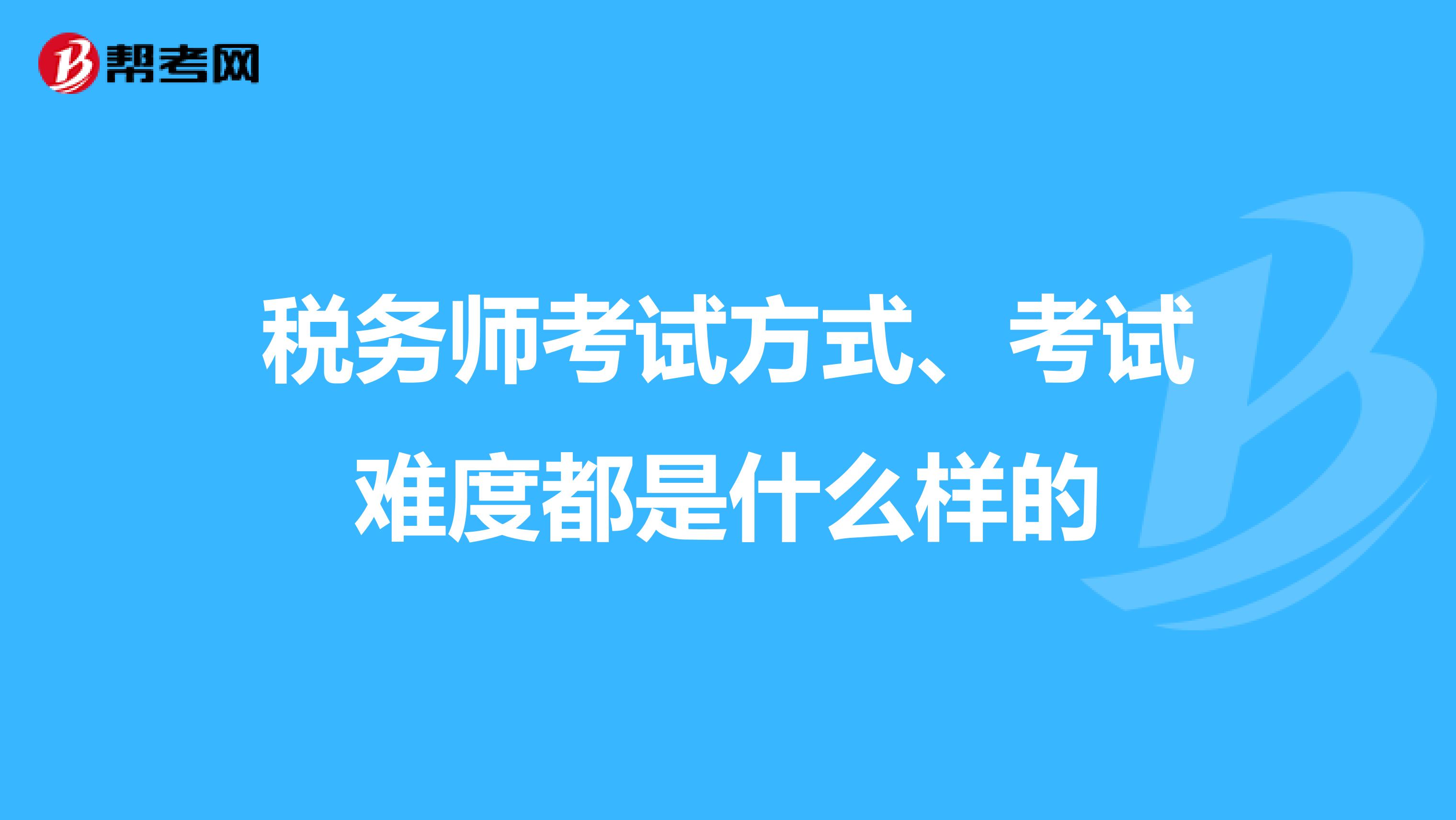 税务师考试方式、考试难度都是什么样的