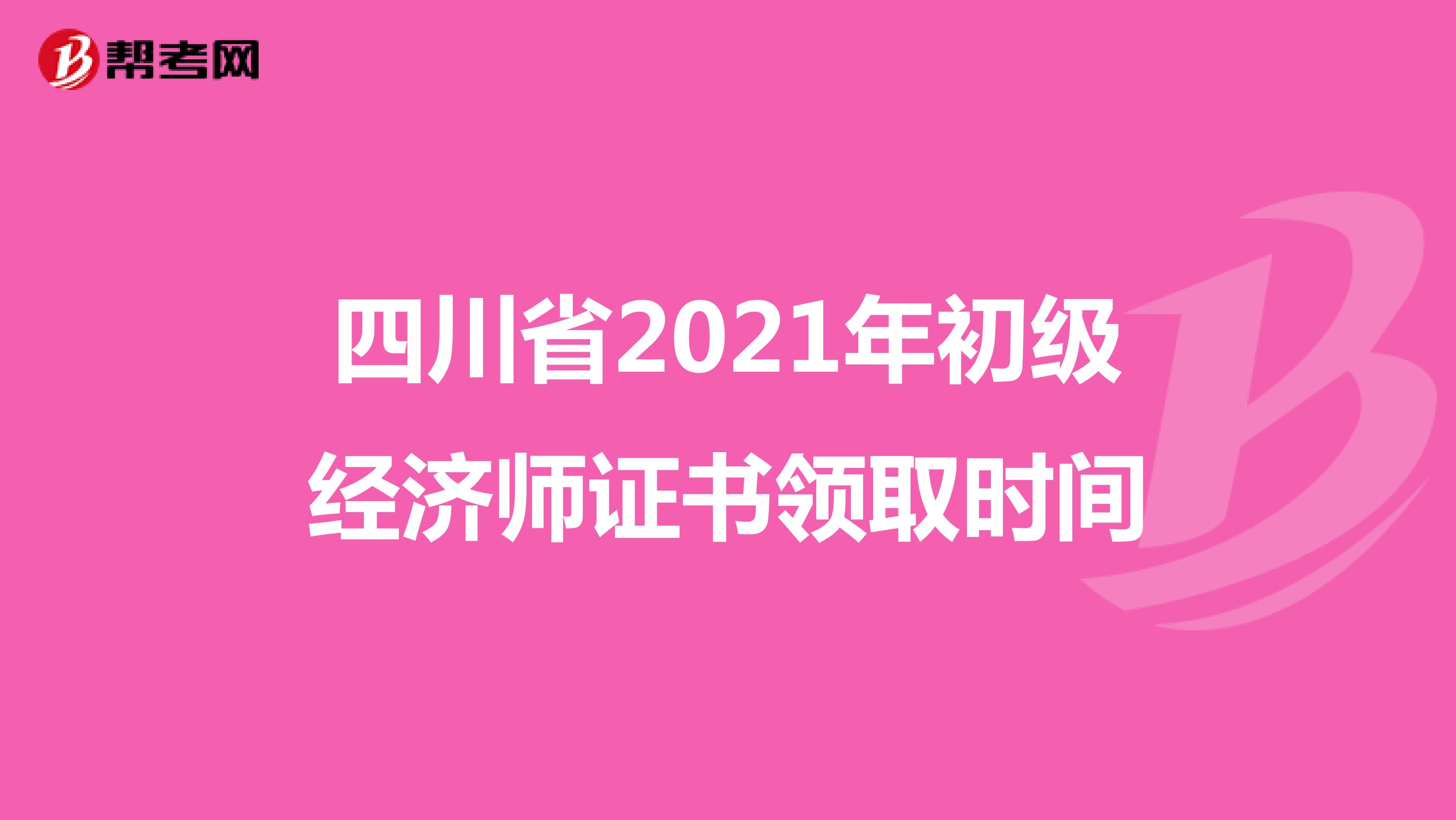 四川省2021年初级经济师证书领取时间