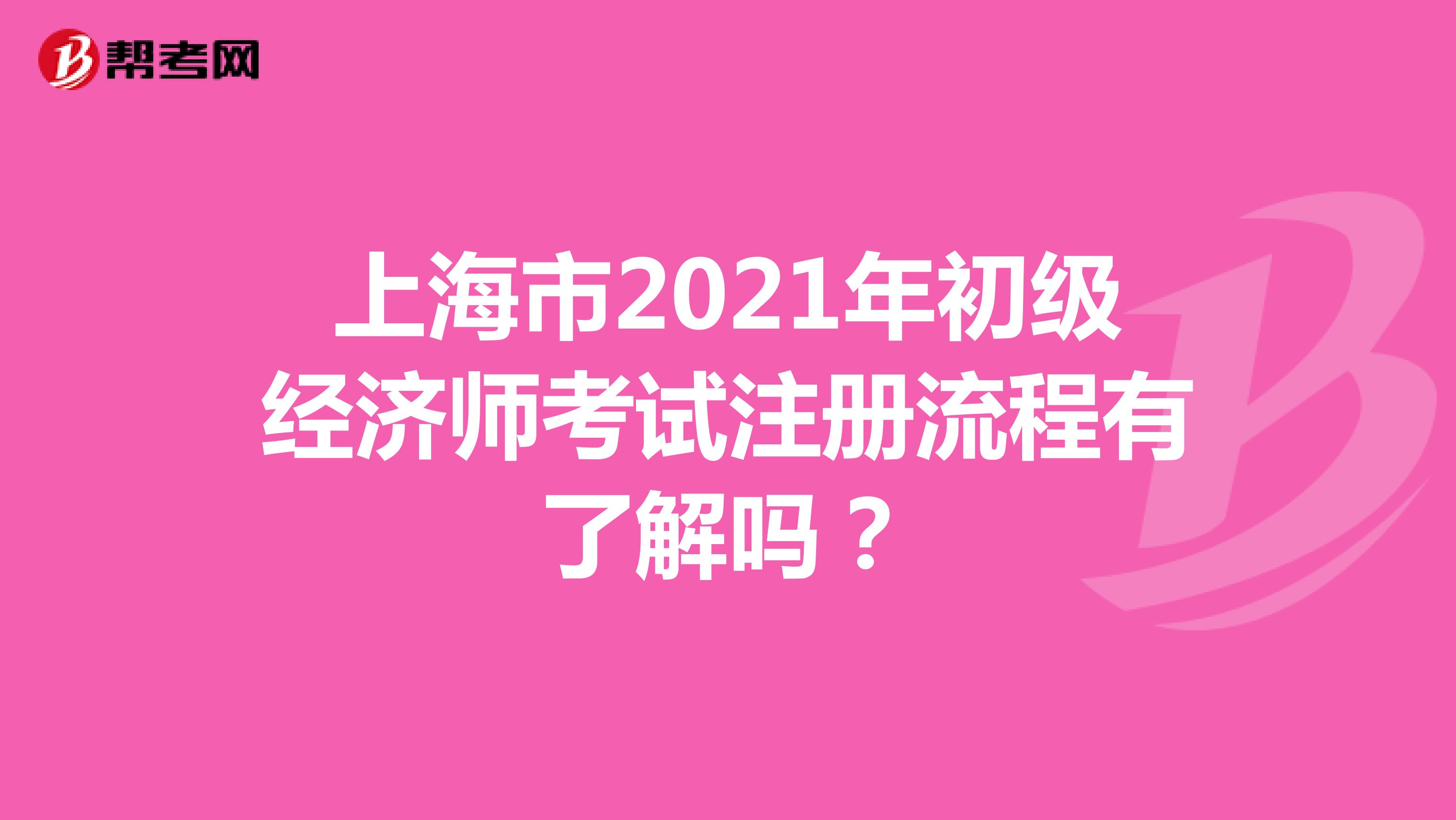 上海市2021年初级经济师考试注册流程有了解吗？