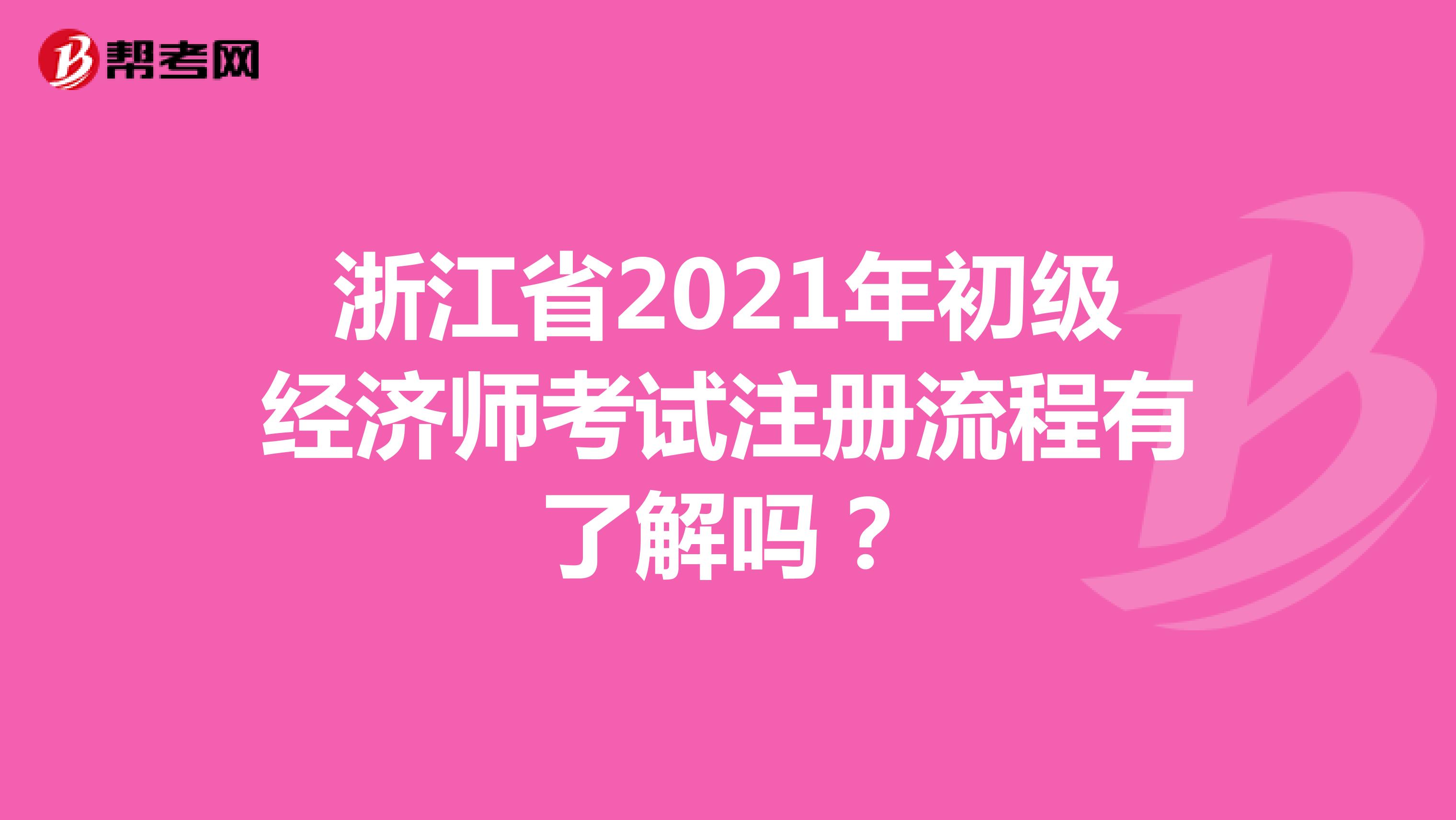 浙江省2021年初级经济师考试注册流程有了解吗？