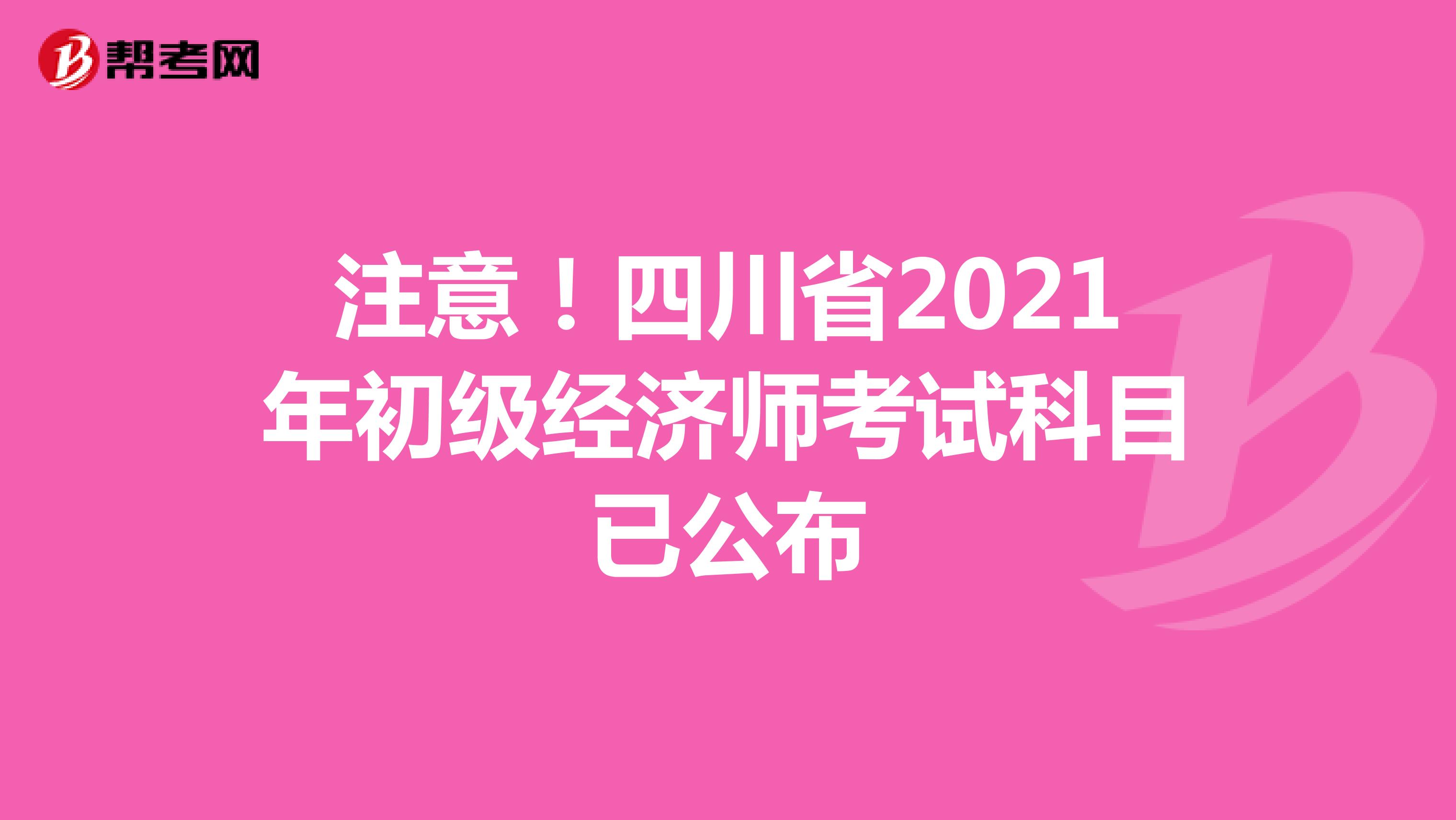 注意！四川省2021年初级经济师考试科目已公布