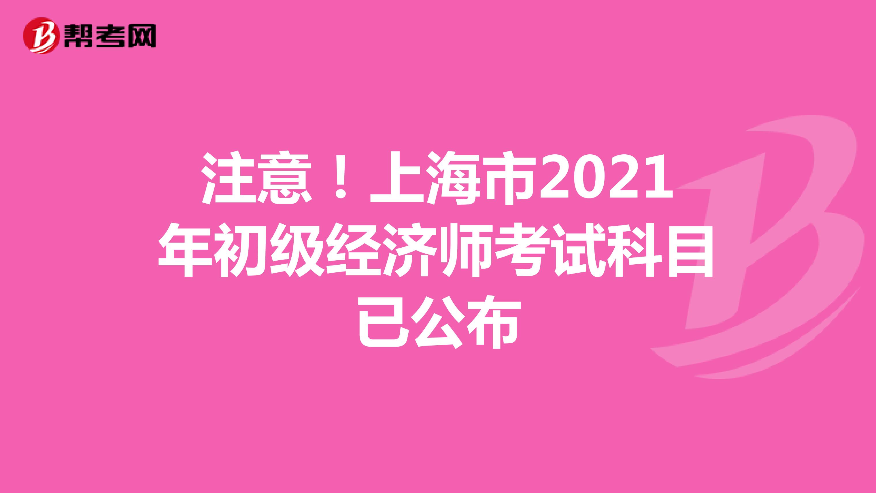 注意！上海市2021年初级经济师考试科目已公布