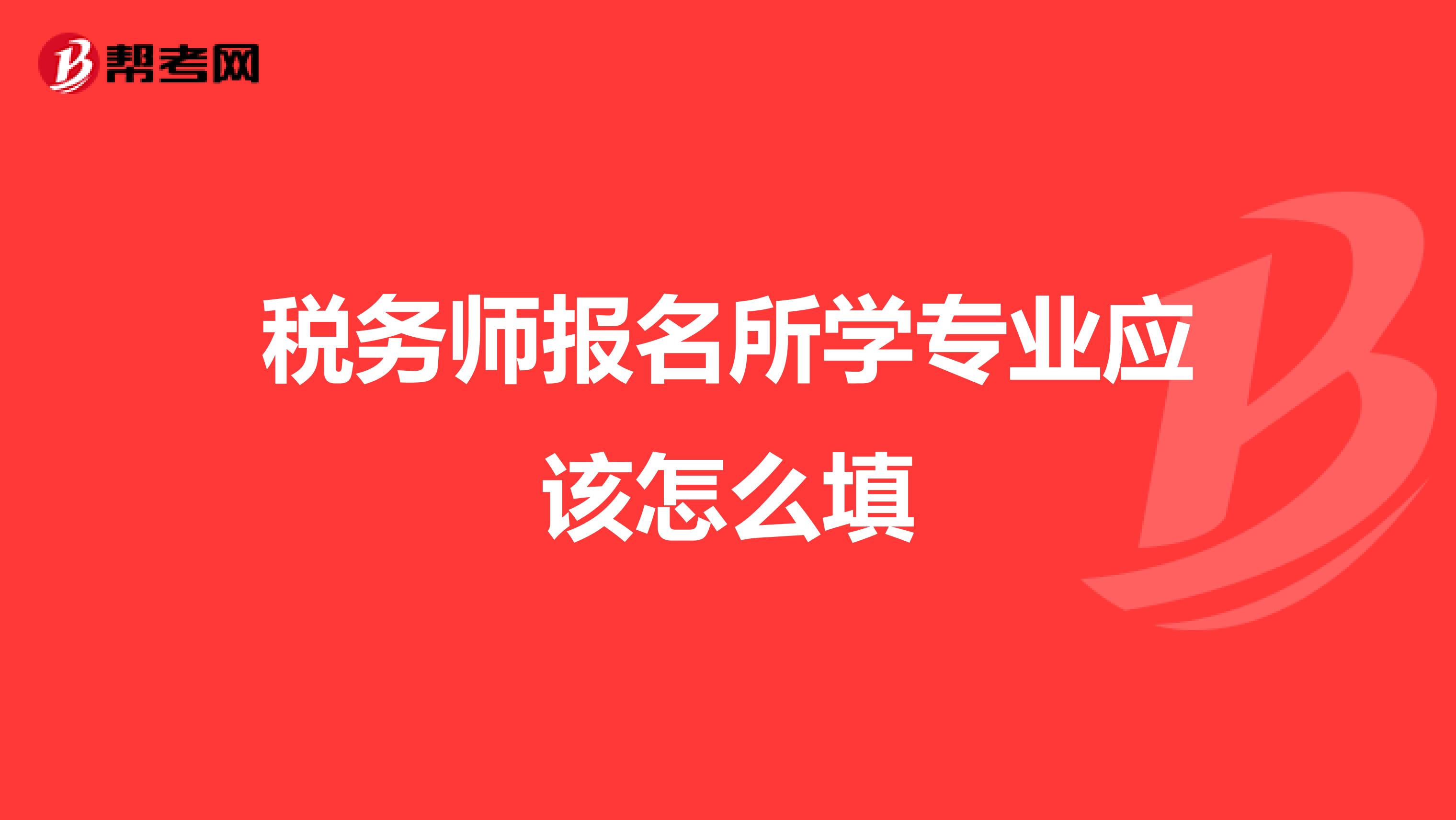 稅務(wù)師報名所學(xué)專業(yè)應(yīng)該怎么填