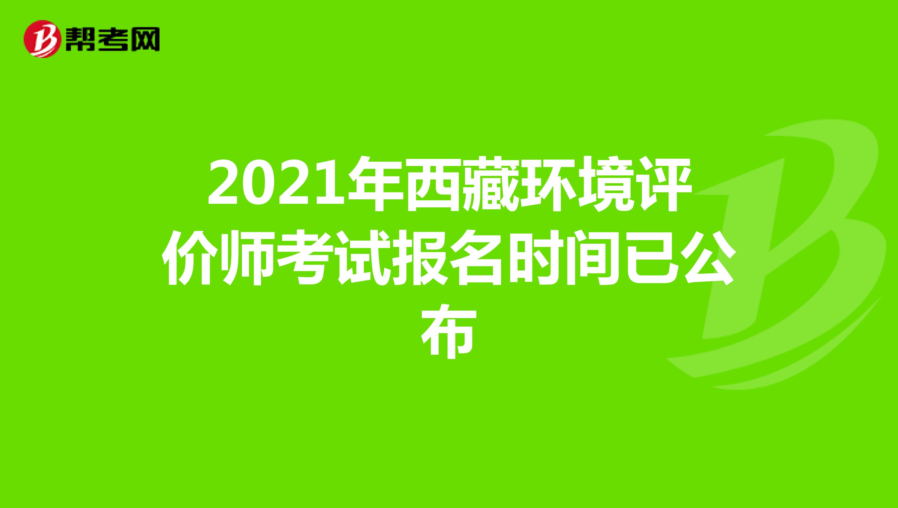 2021年西藏环境评价师考试报名时间已公布