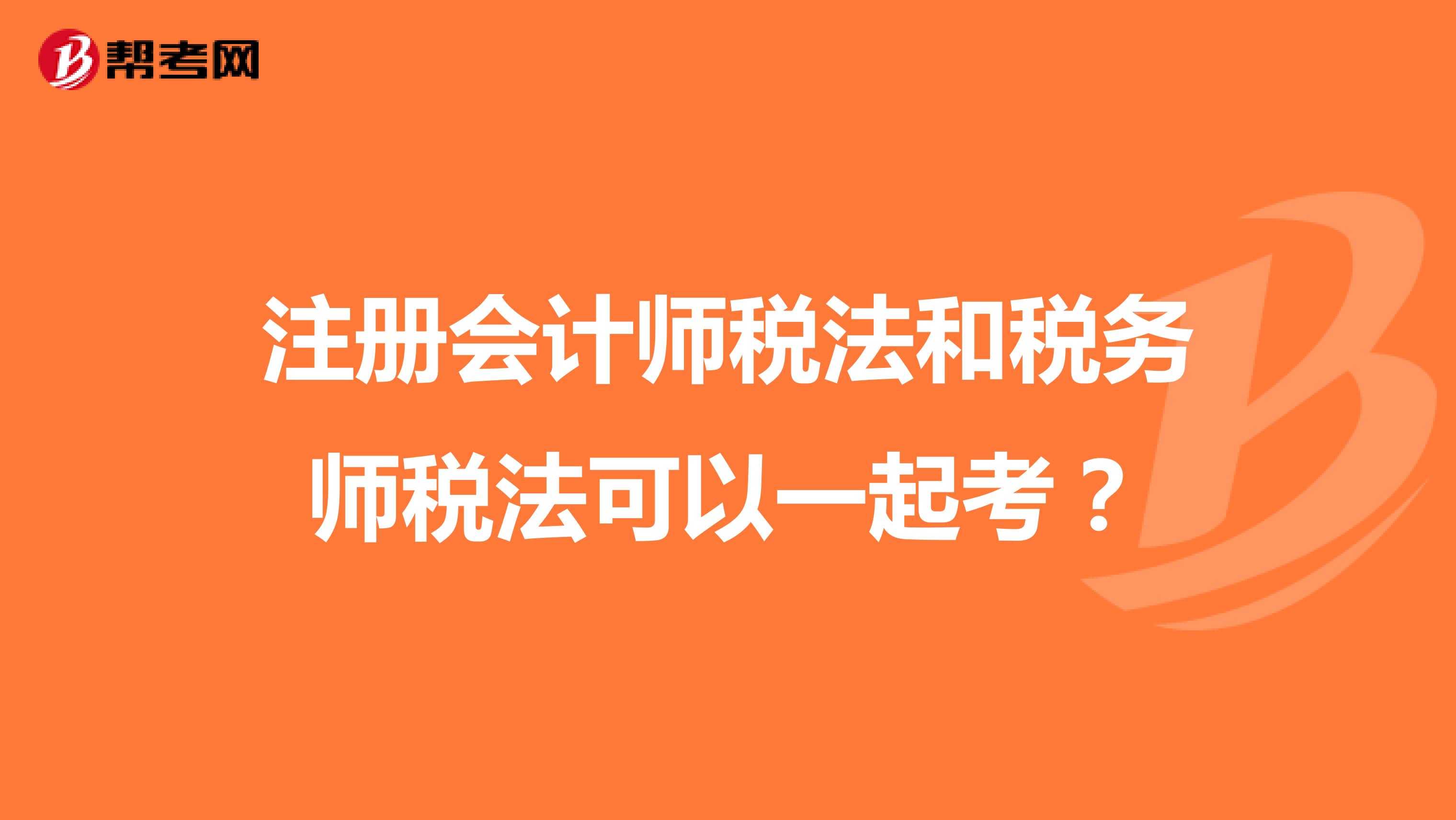 注冊(cè)會(huì)計(jì)師稅法和稅務(wù)師稅法可以一起考？