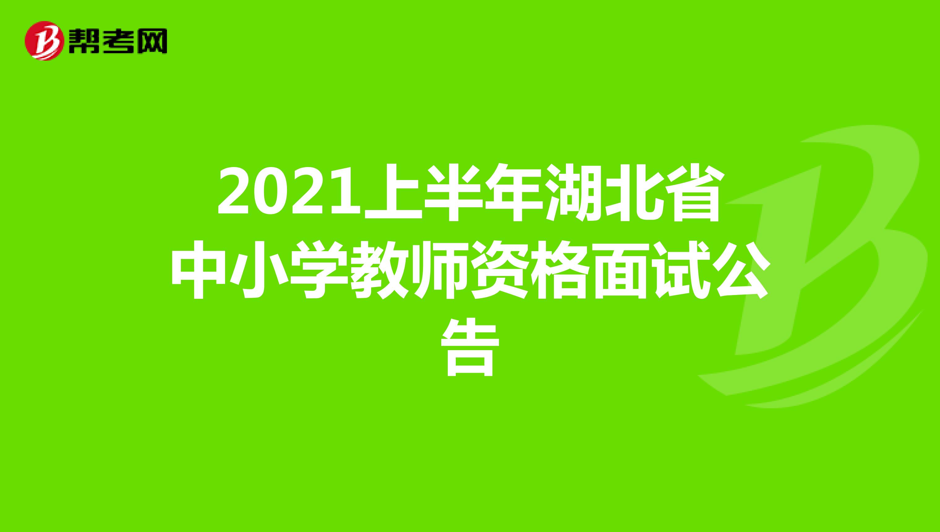 2021上半年湖北省中小学教师资格面试公告