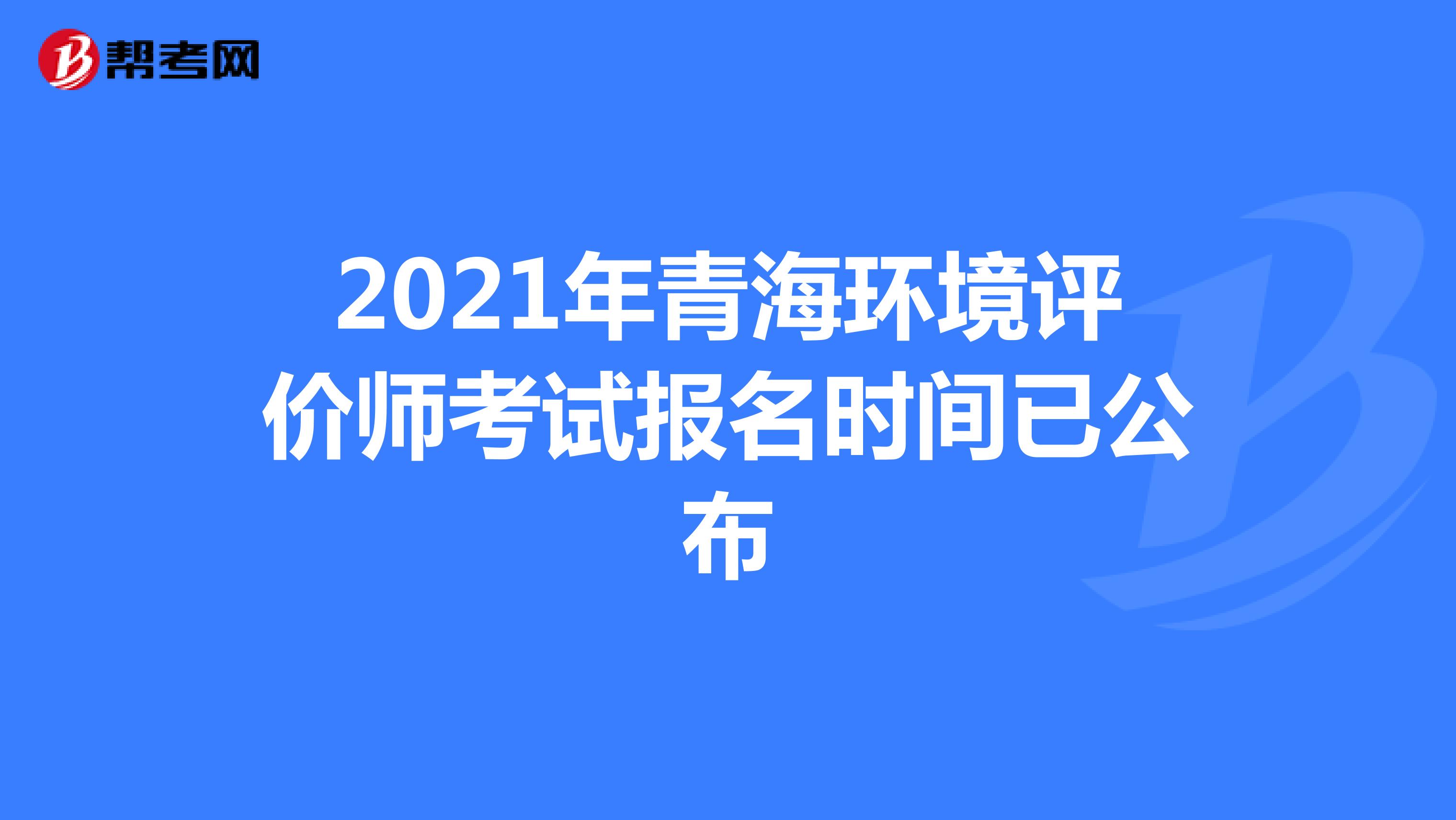 2021年青海环境评价师考试报名时间已公布