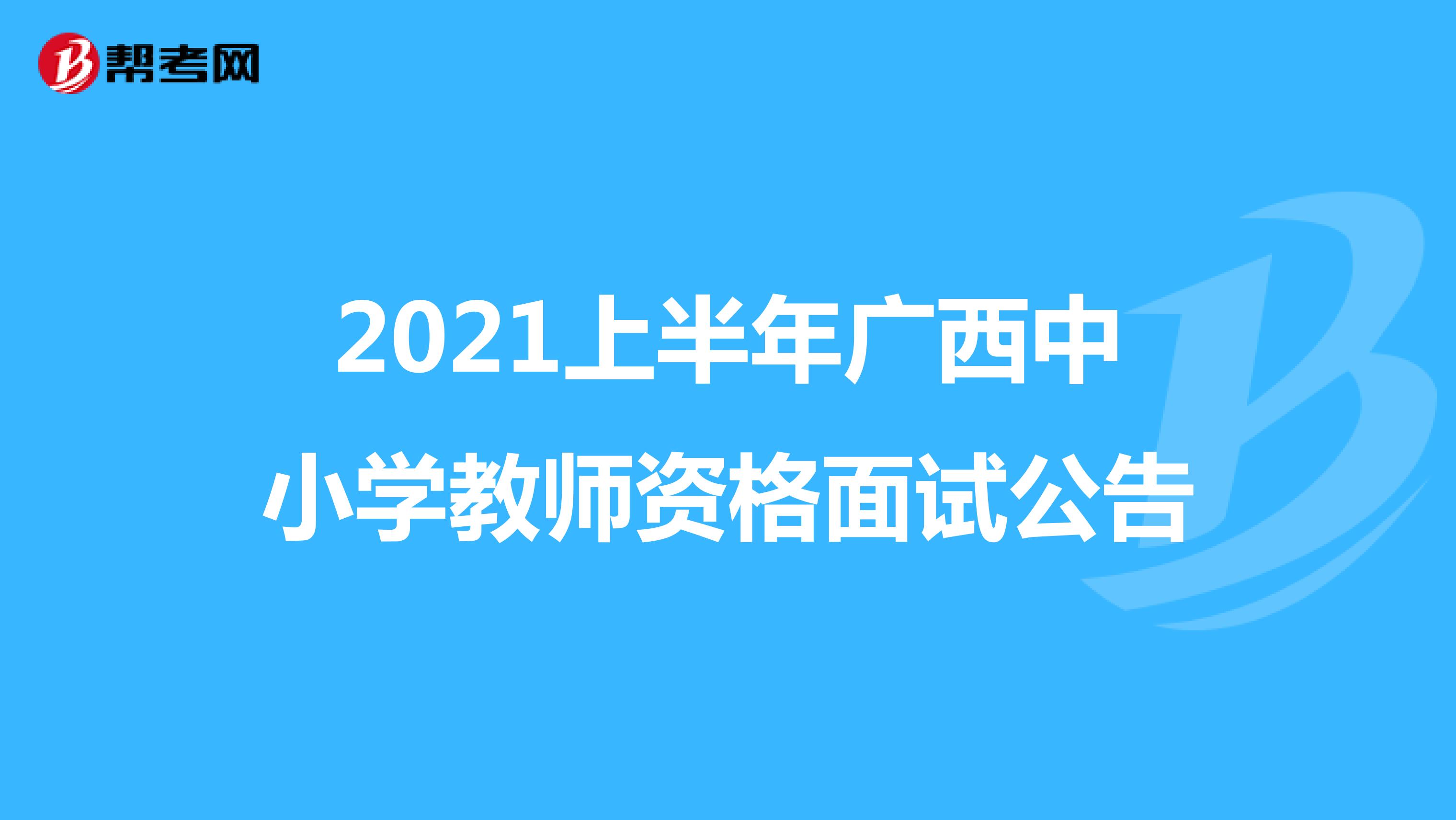 2021上半年广西中小学教师资格面试公告