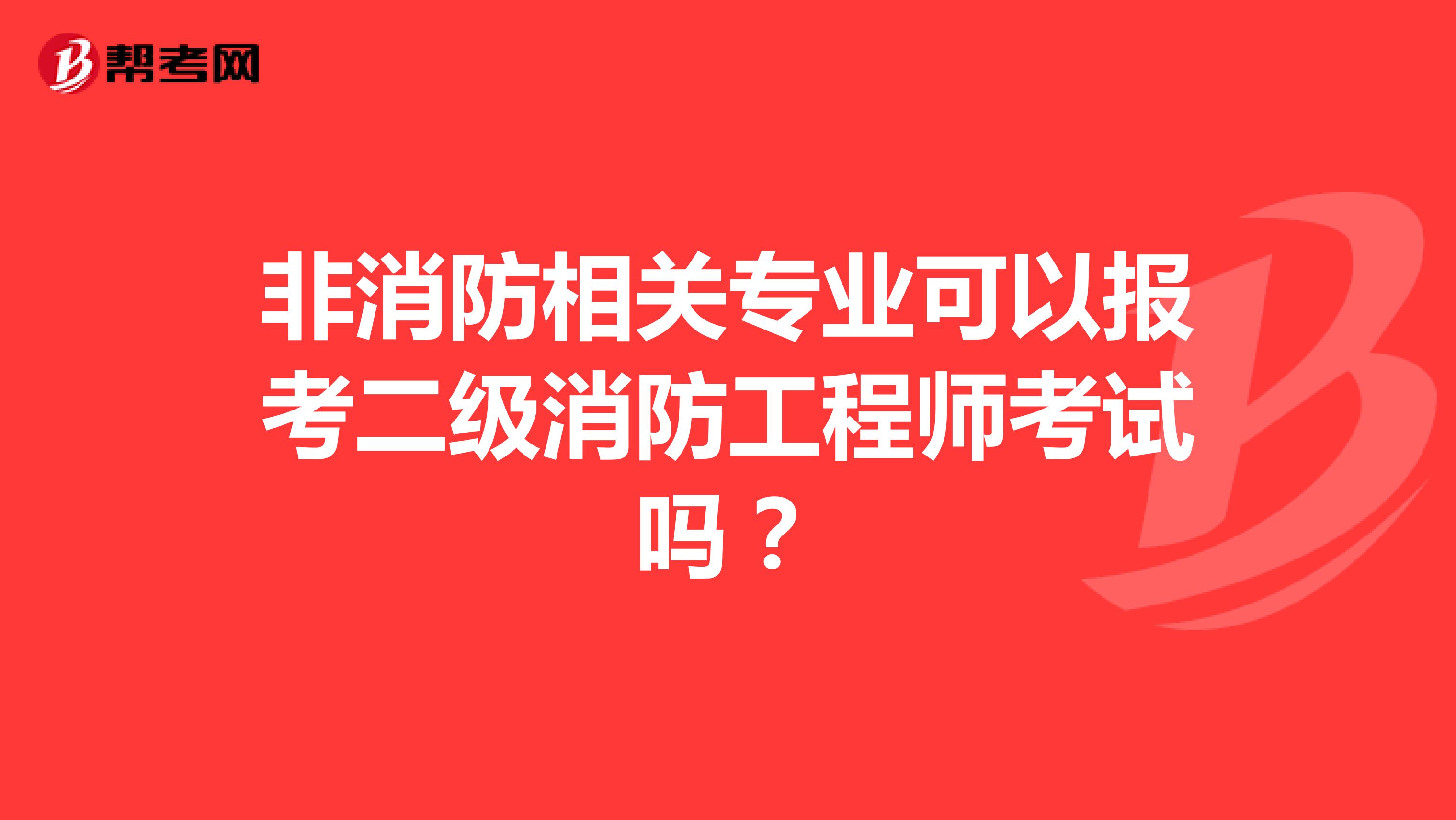 非消防相关专业可以报考二级消防工程师考试吗？