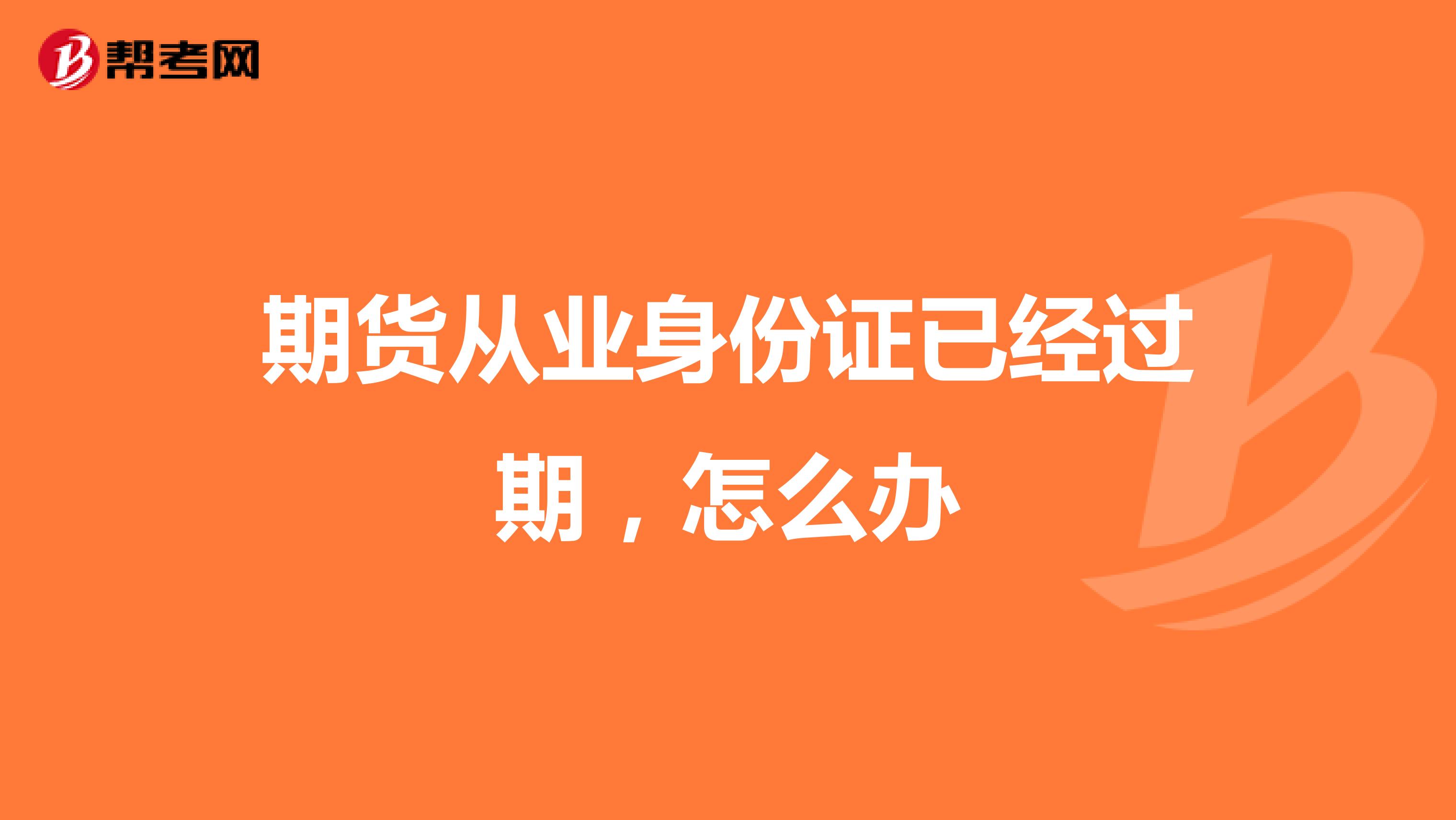 期货从业身份证已经过期，怎么办