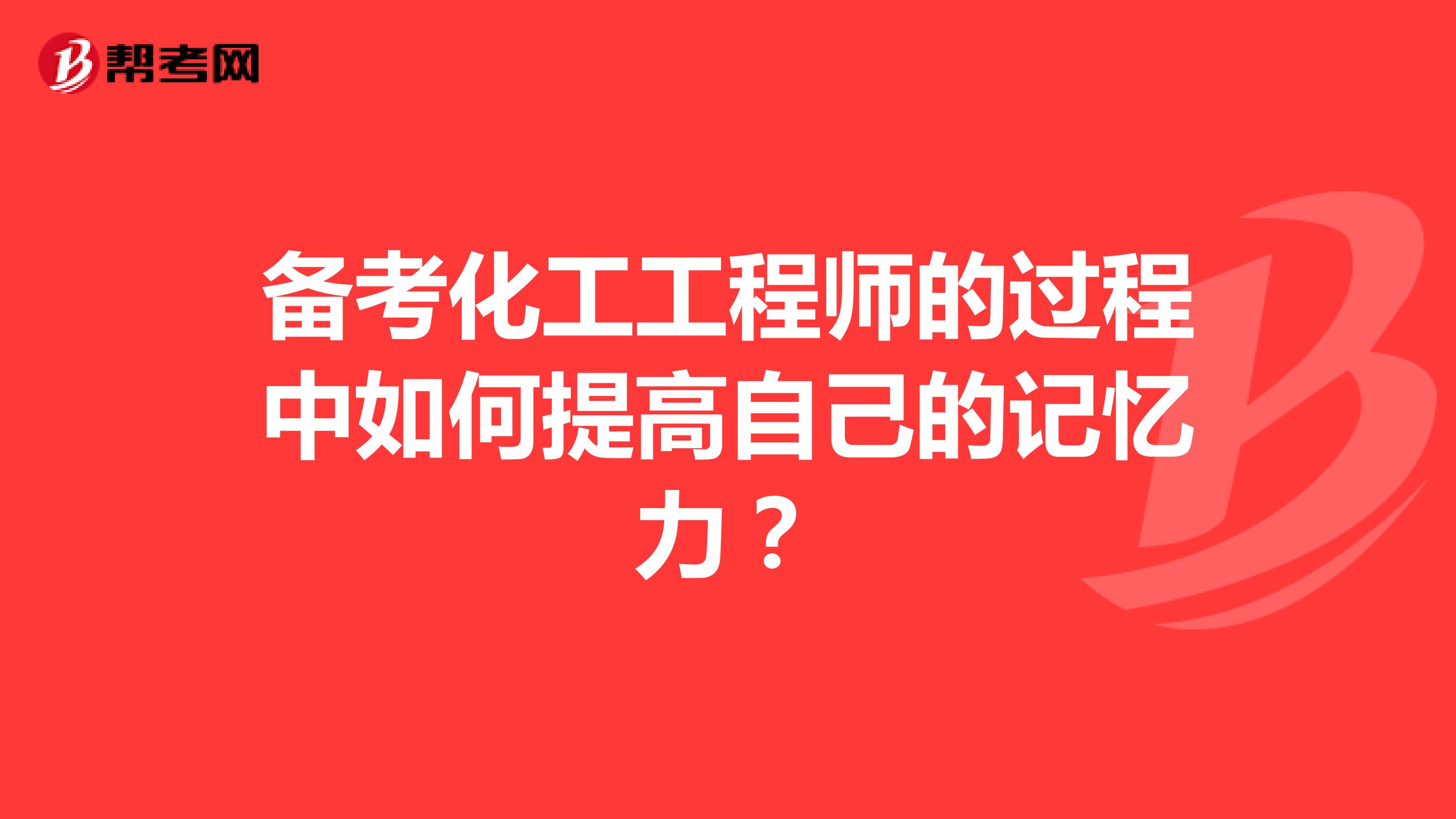 备考化工工程师的过程中如何提高自己的记忆力？