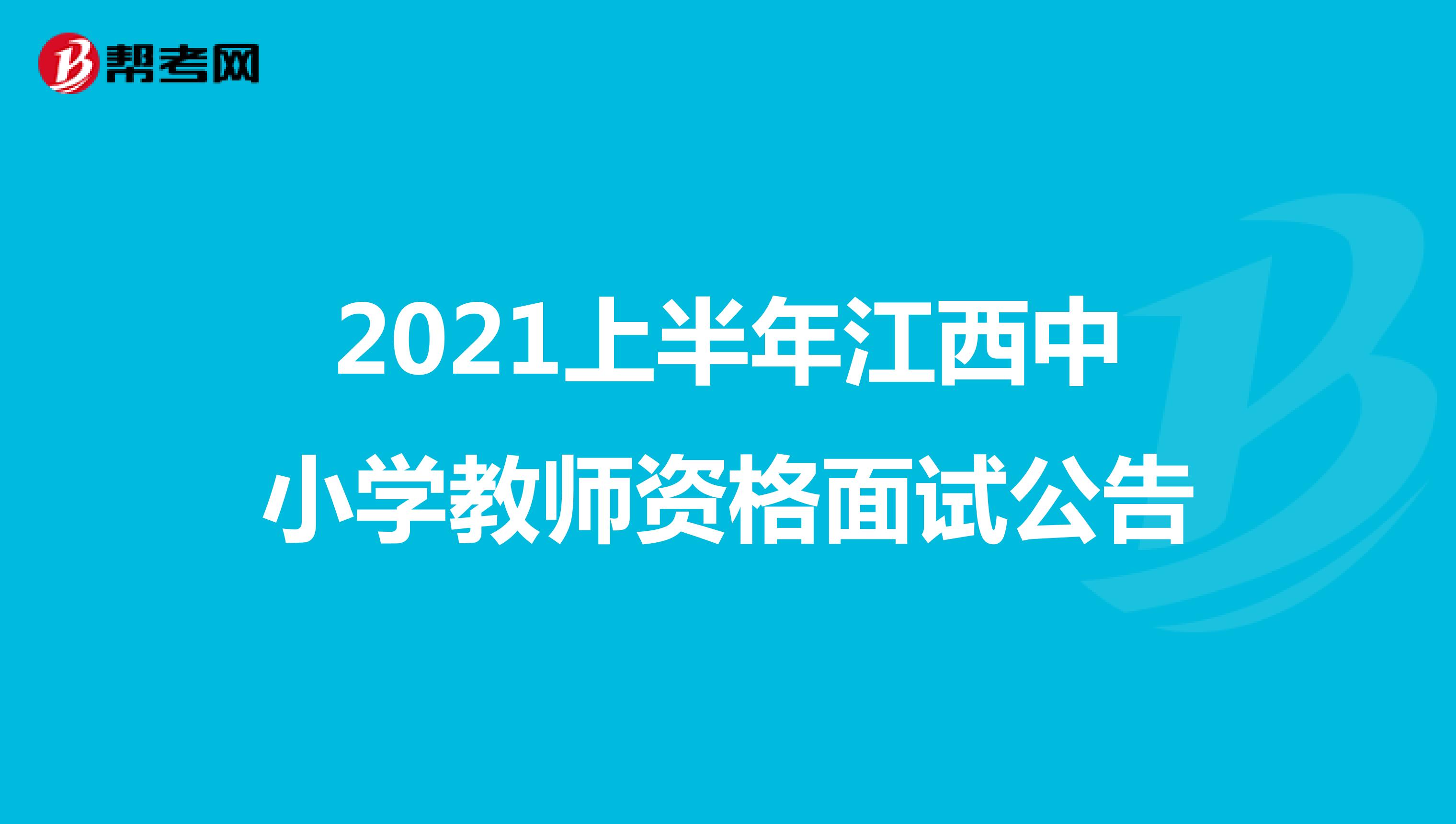 2021上半年江西中小学教师资格面试公告
