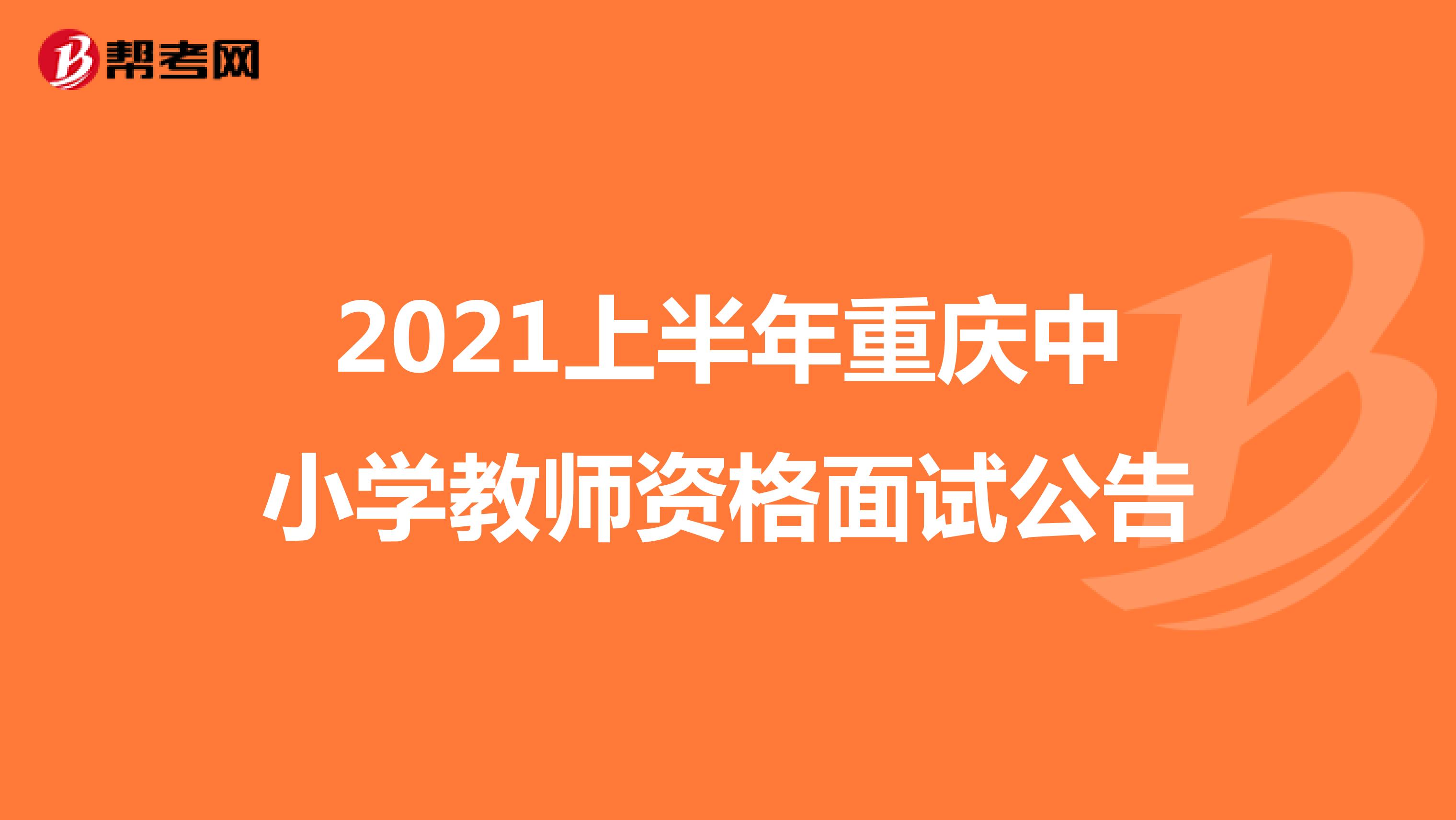 2021上半年重庆中小学教师资格面试公告
