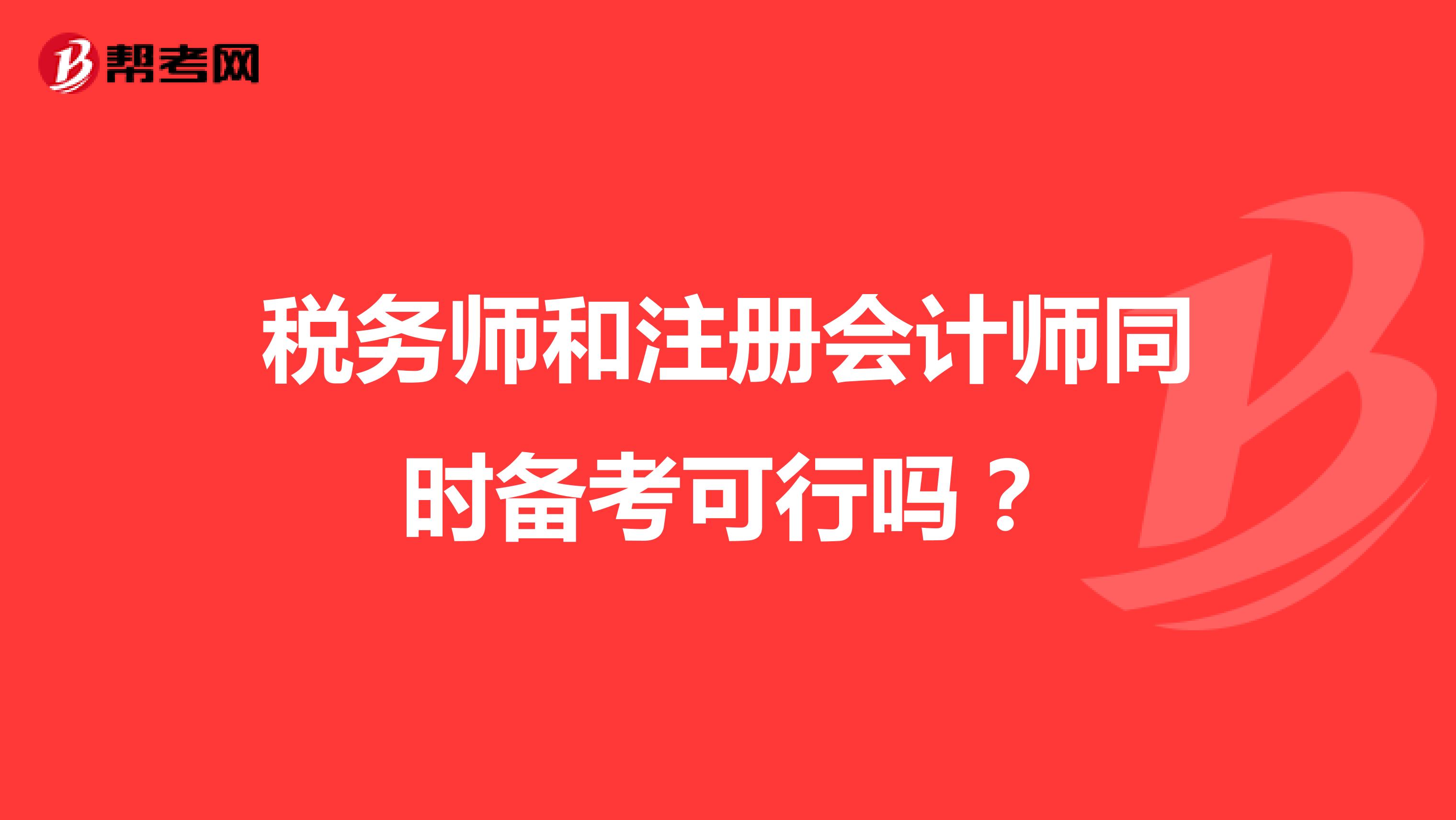 稅務(wù)師和注冊會計師同時備考可行嗎？