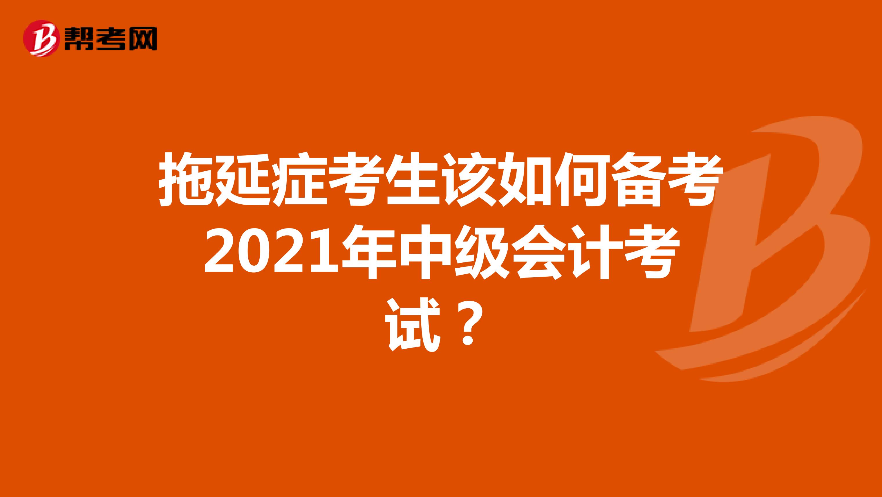 拖延症考生该如何备考2021年中级会计考试？