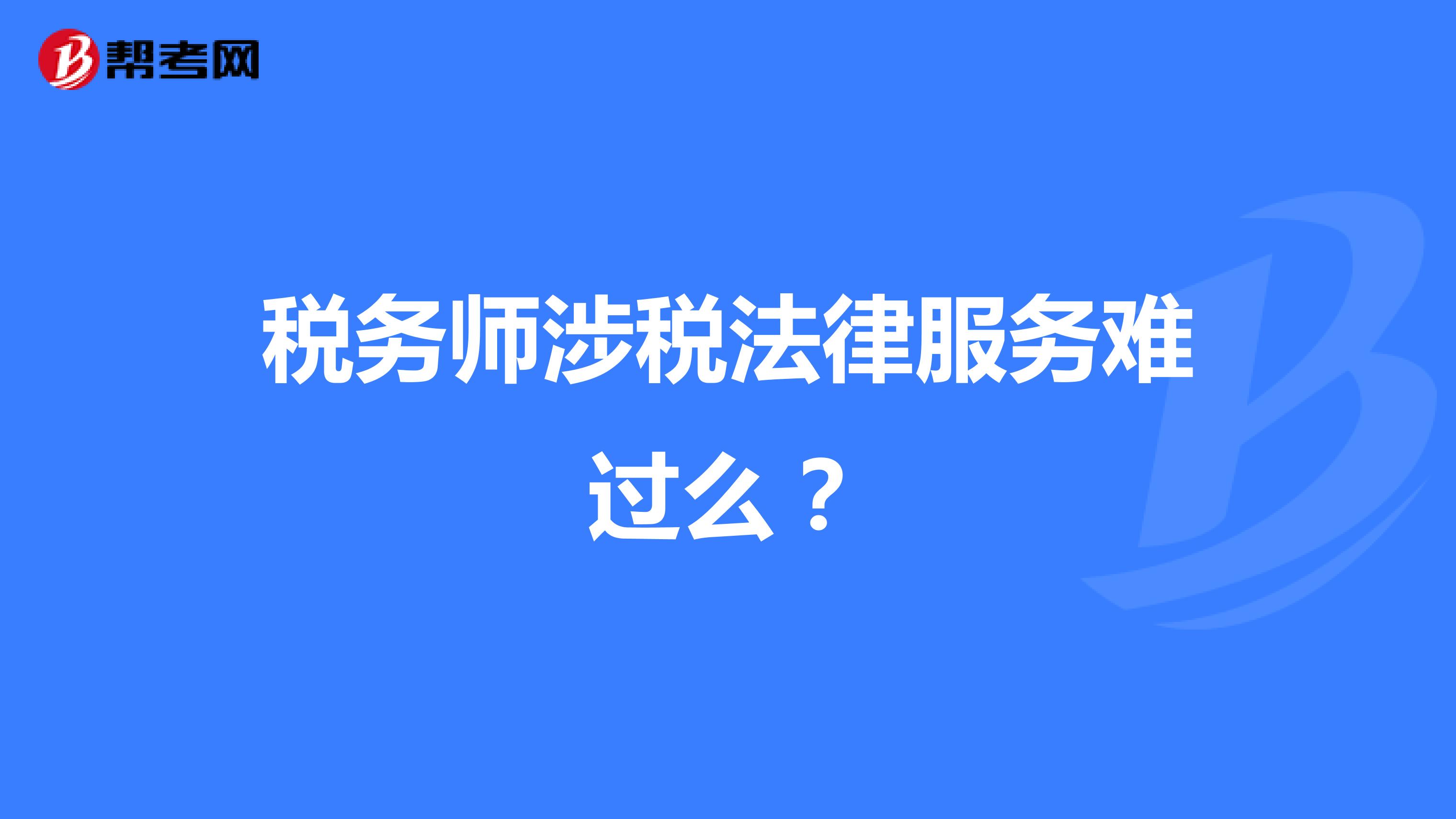 稅務師涉稅法律服務難過么？