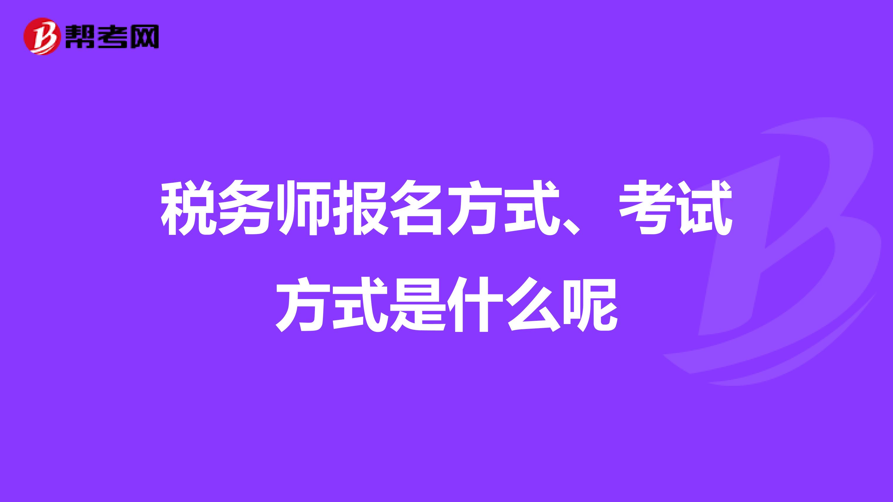 税务师报名方式、考试方式是什么呢