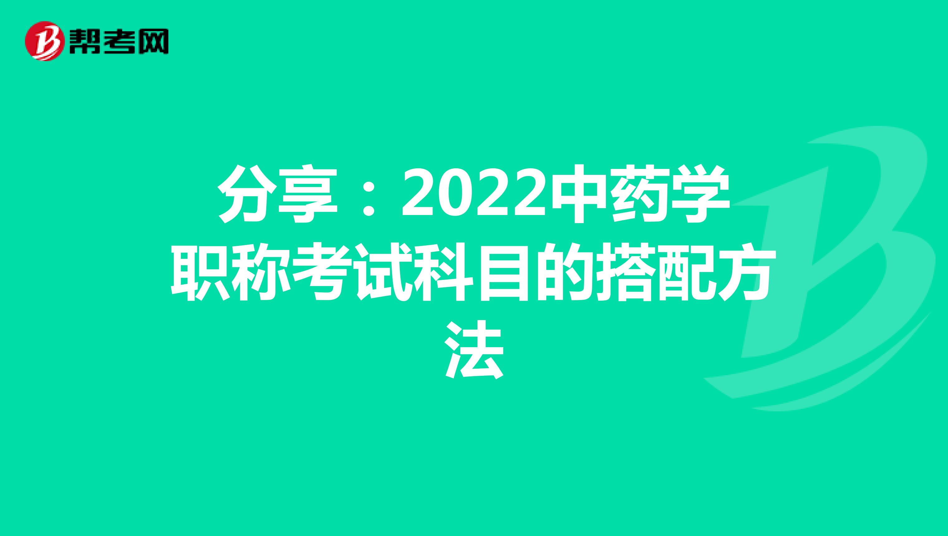 分享：2022中藥學職稱考試科目的搭配方法
