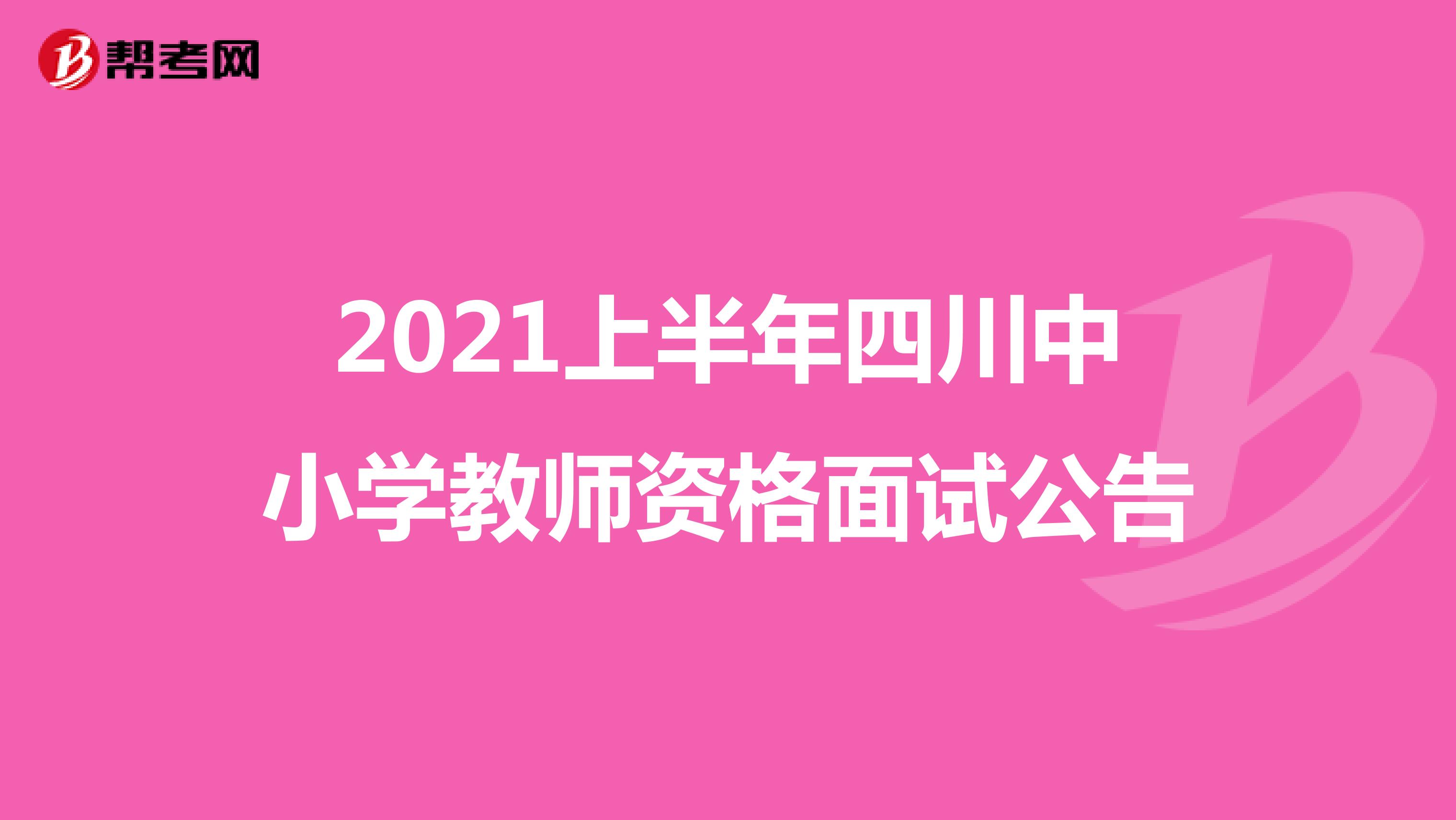 2021上半年四川中小学教师资格面试公告