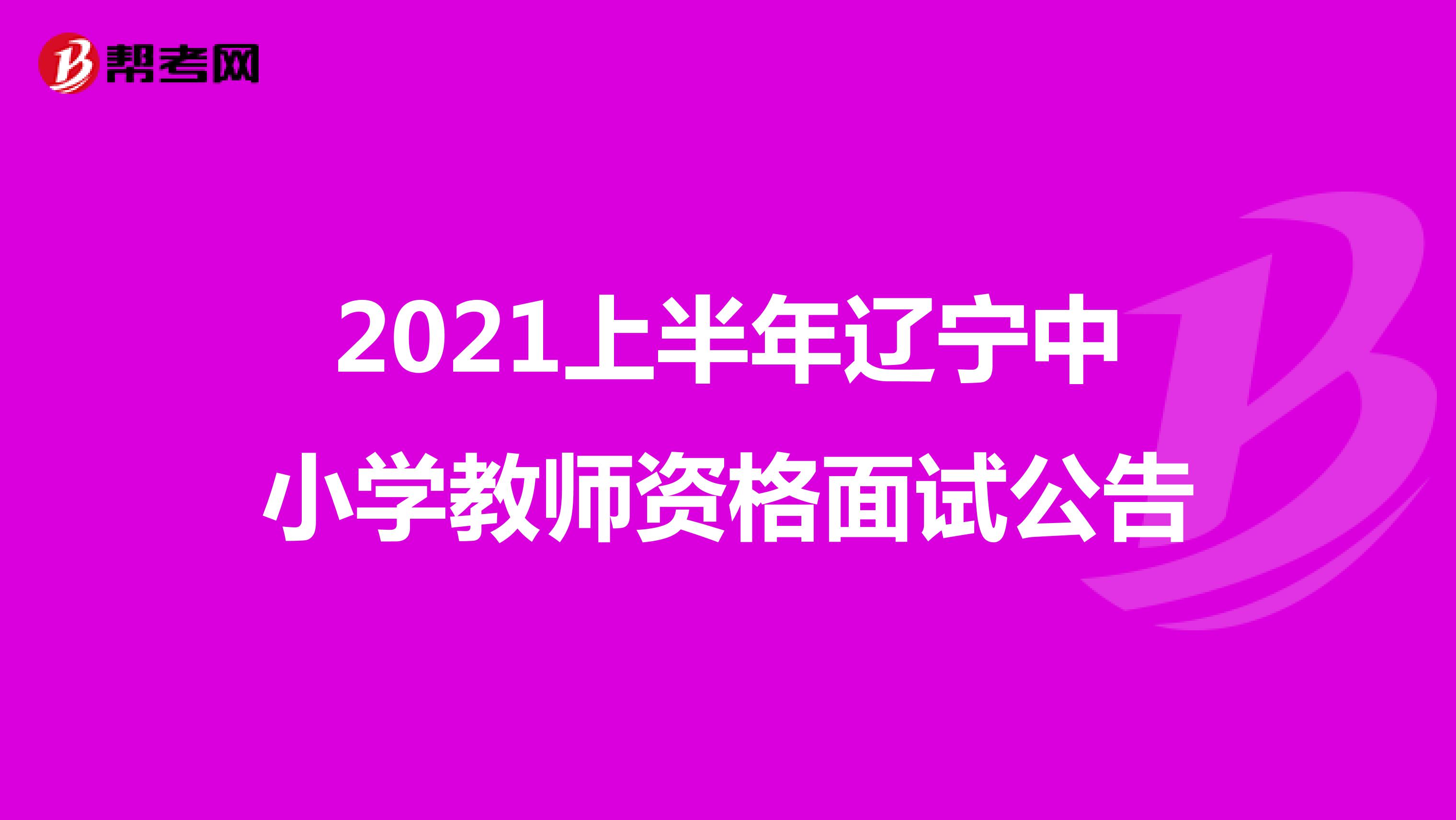 2021上半年辽宁中小学教师资格面试公告