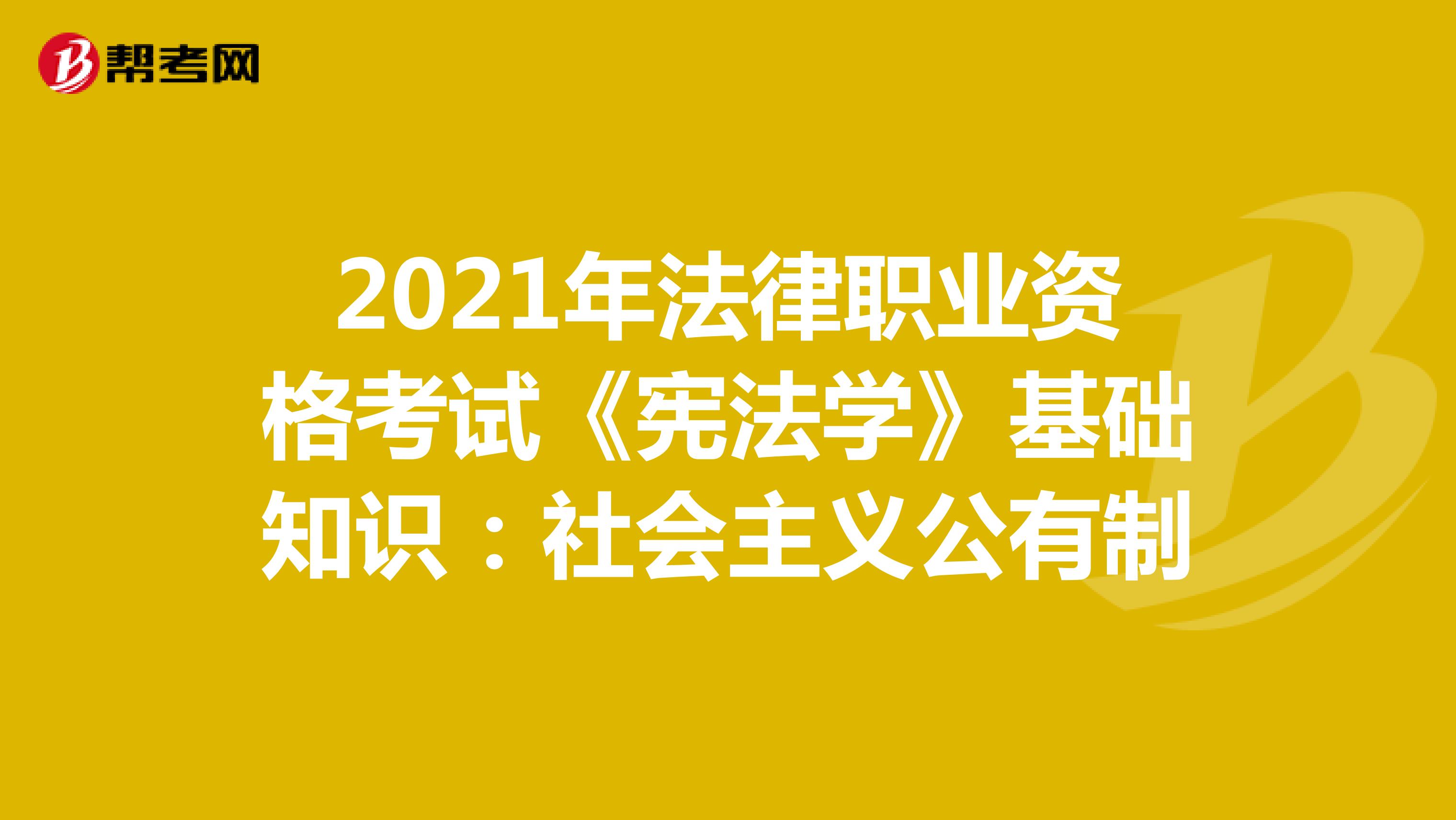 2021年法律职业资格考试《宪法学》基础知识：社会主义公有制