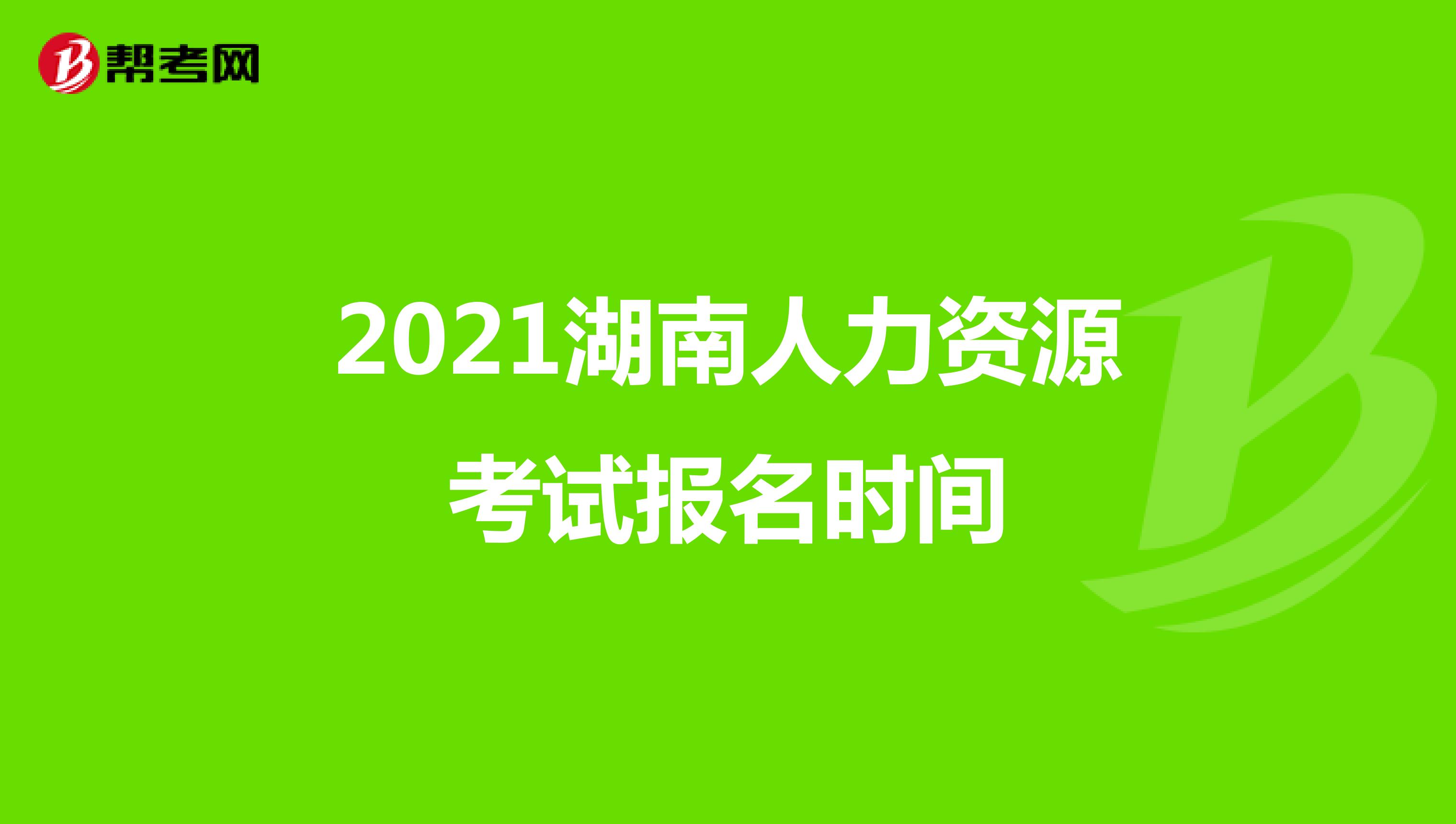 2021湖南人力资源考试报名时间