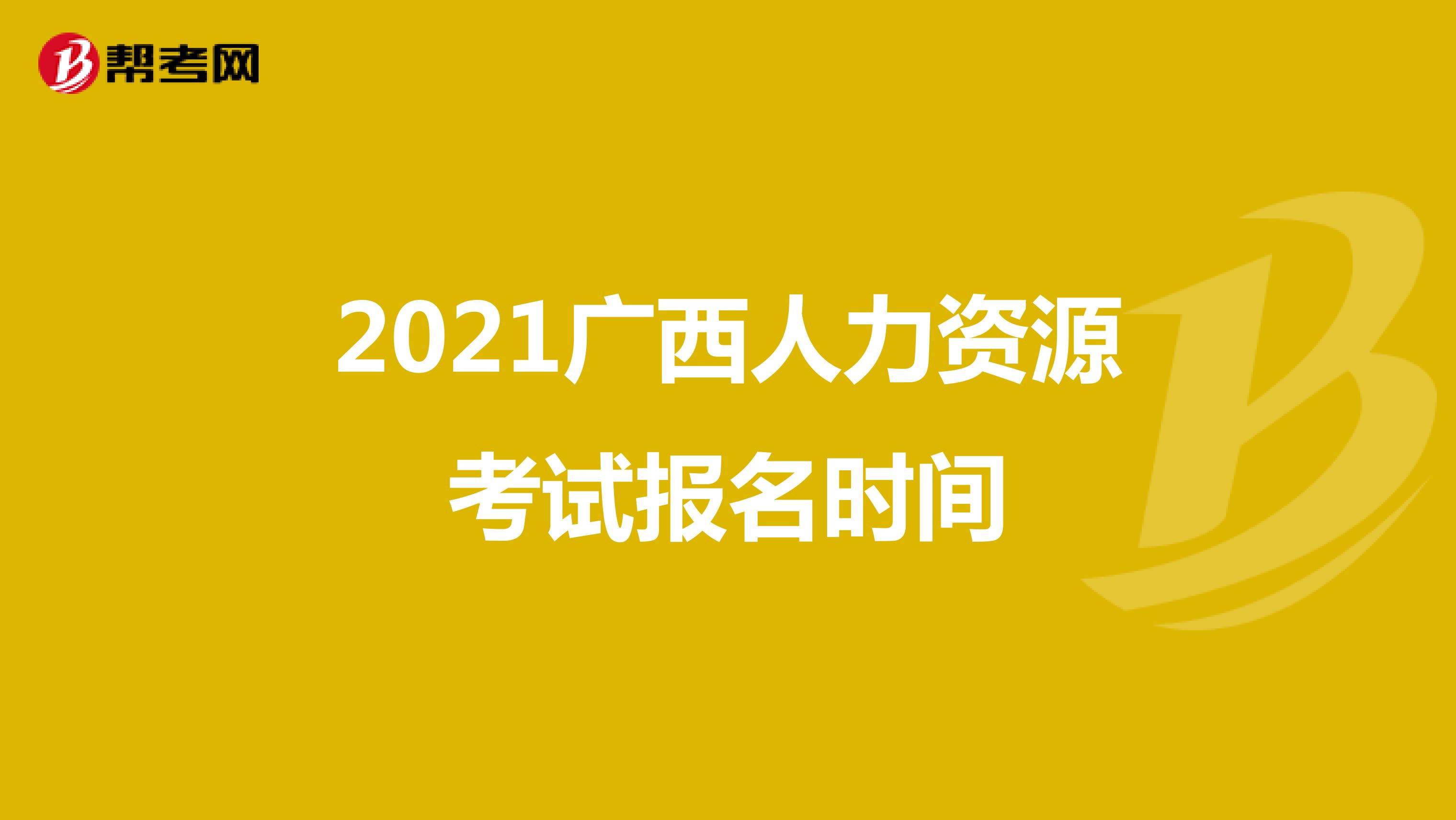 2021广西人力资源考试报名时间