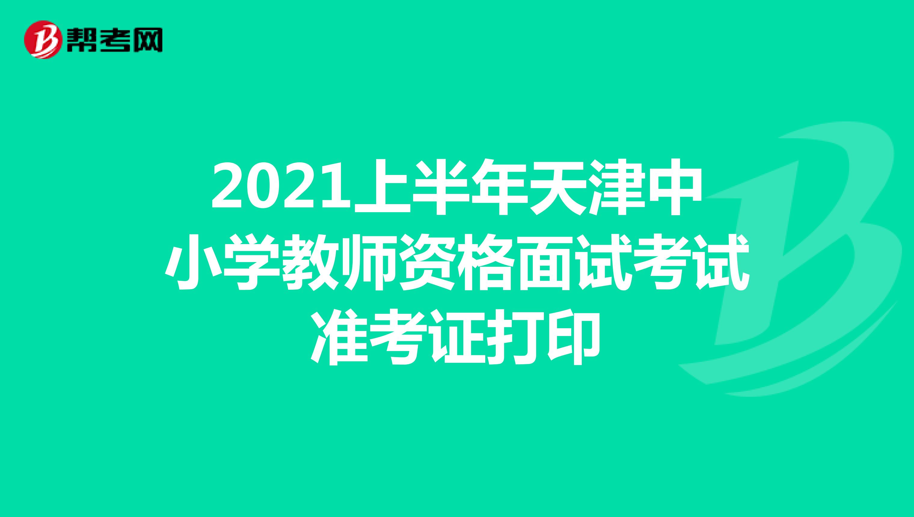 2021上半年天津中小学教师资格面试考试准考证打印