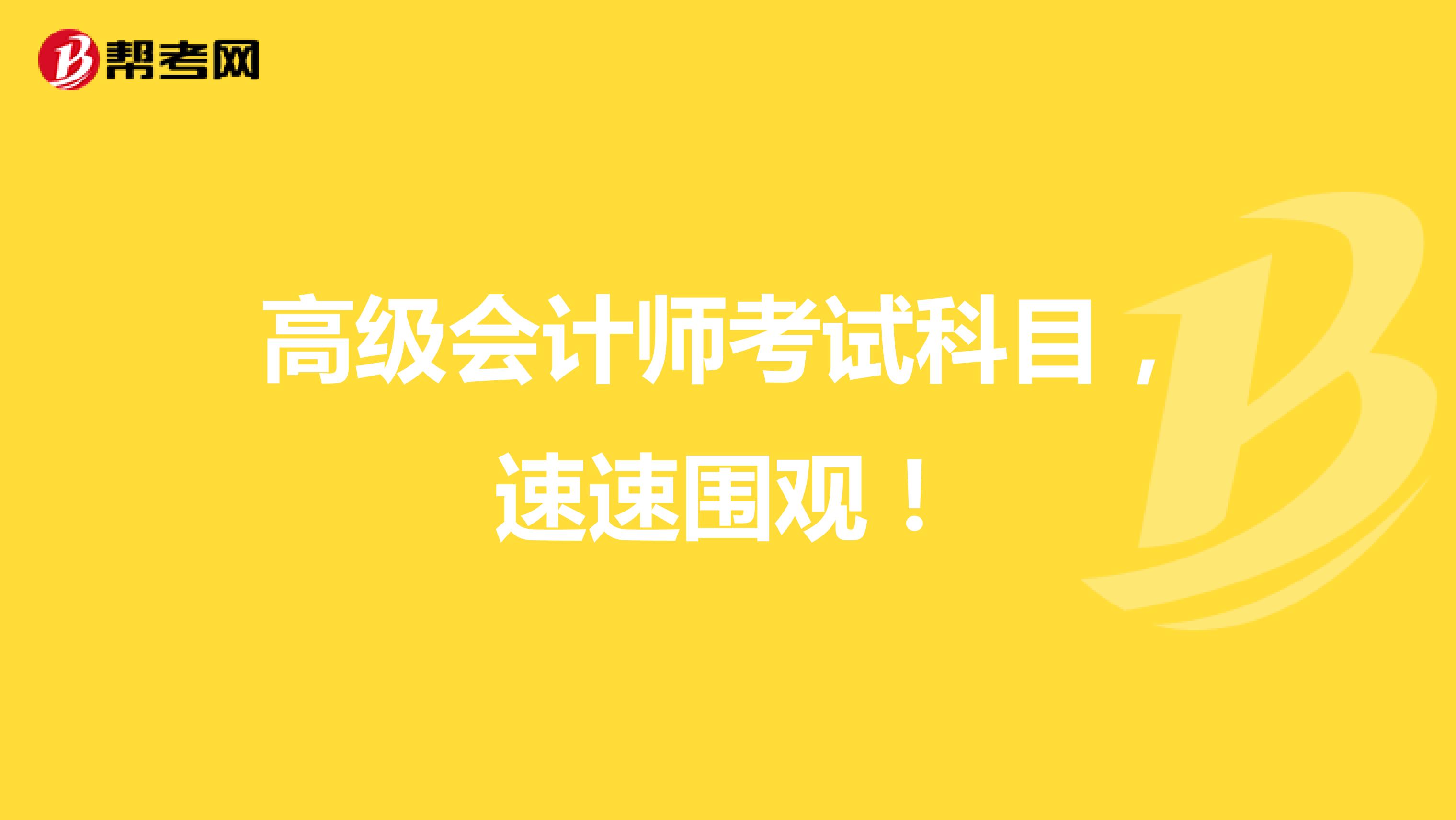 高级会计师考试科目，速速围观！