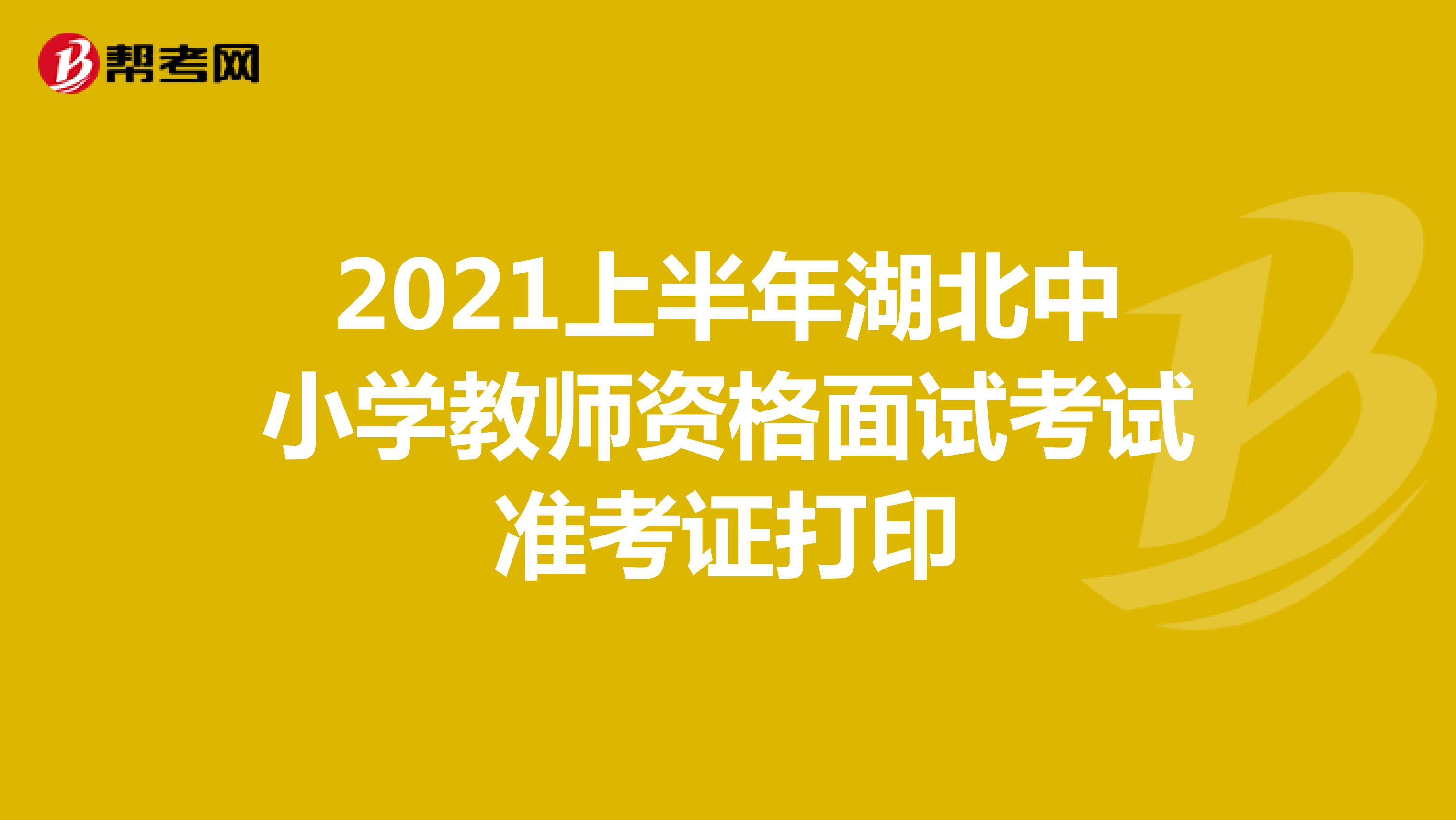 2021上半年湖北中小学教师资格面试考试准考证打印