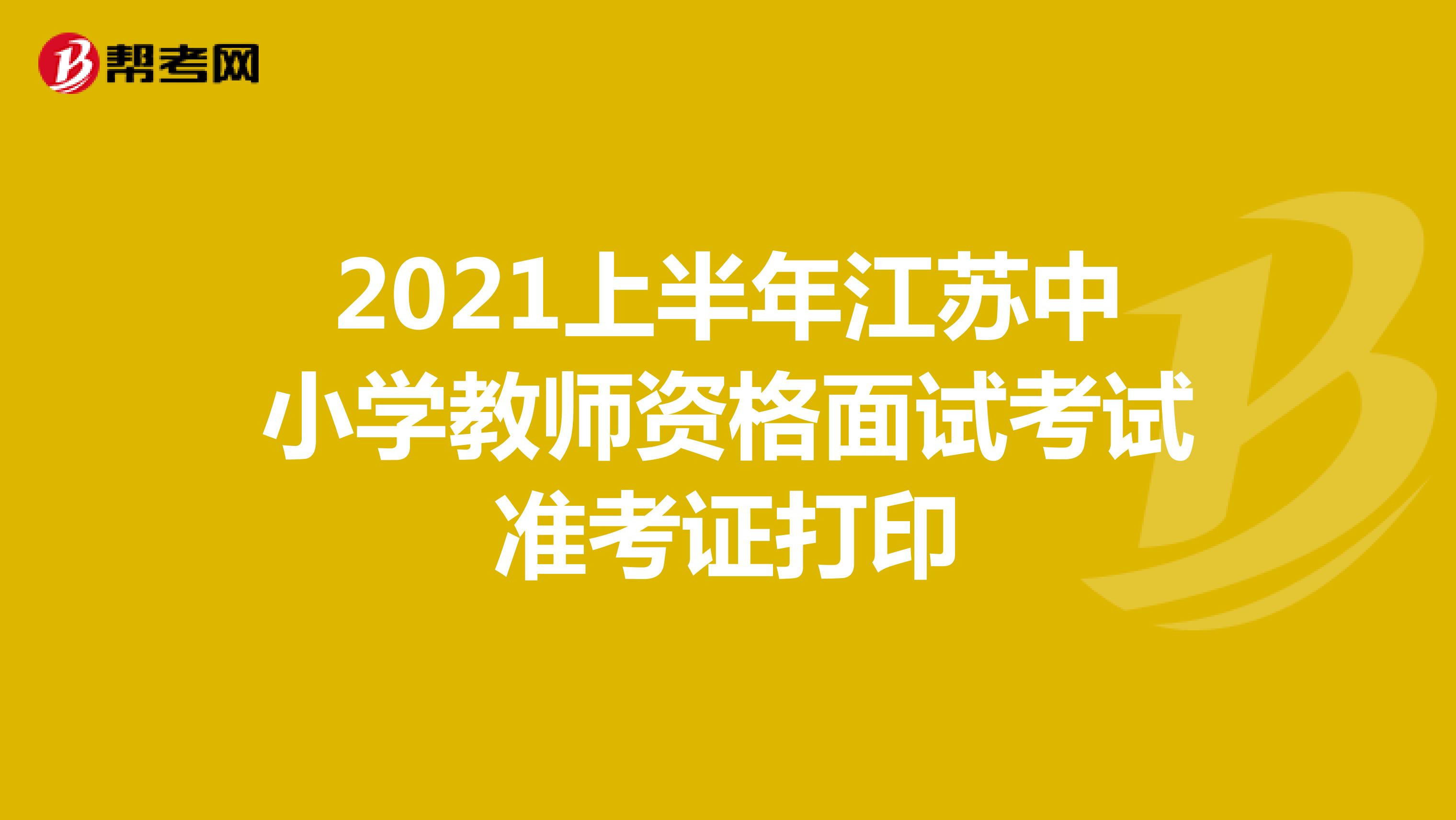 2021上半年江苏中小学教师资格面试考试准考证打印