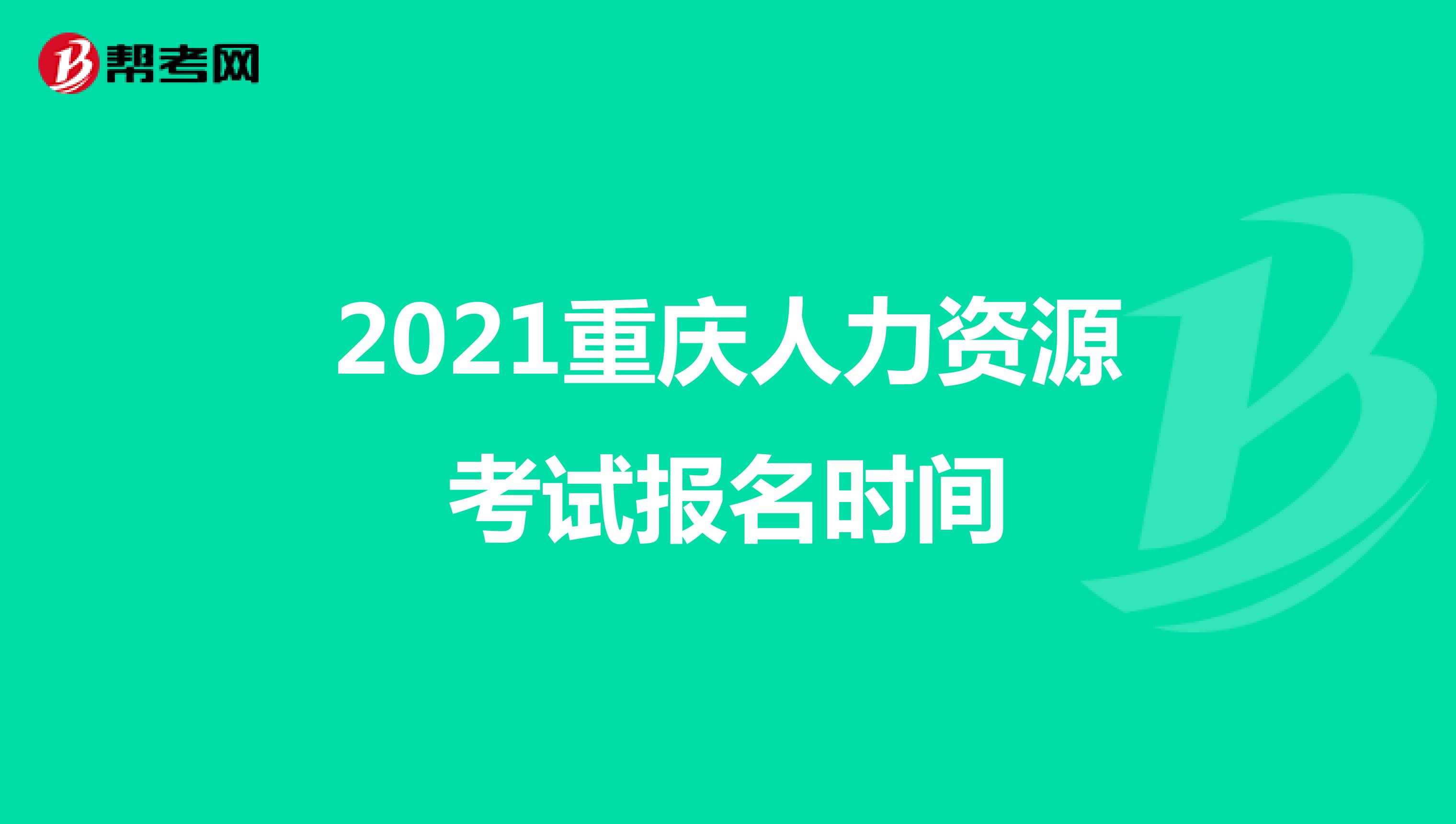 2021重庆人力资源考试报名时间